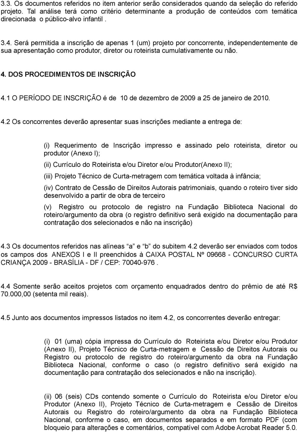 Será permitida a inscrição de apenas 1 (um) projeto por concorrente, independentemente de sua apresentação como produtor, diretor ou roteirista cumulativamente ou não. 4.