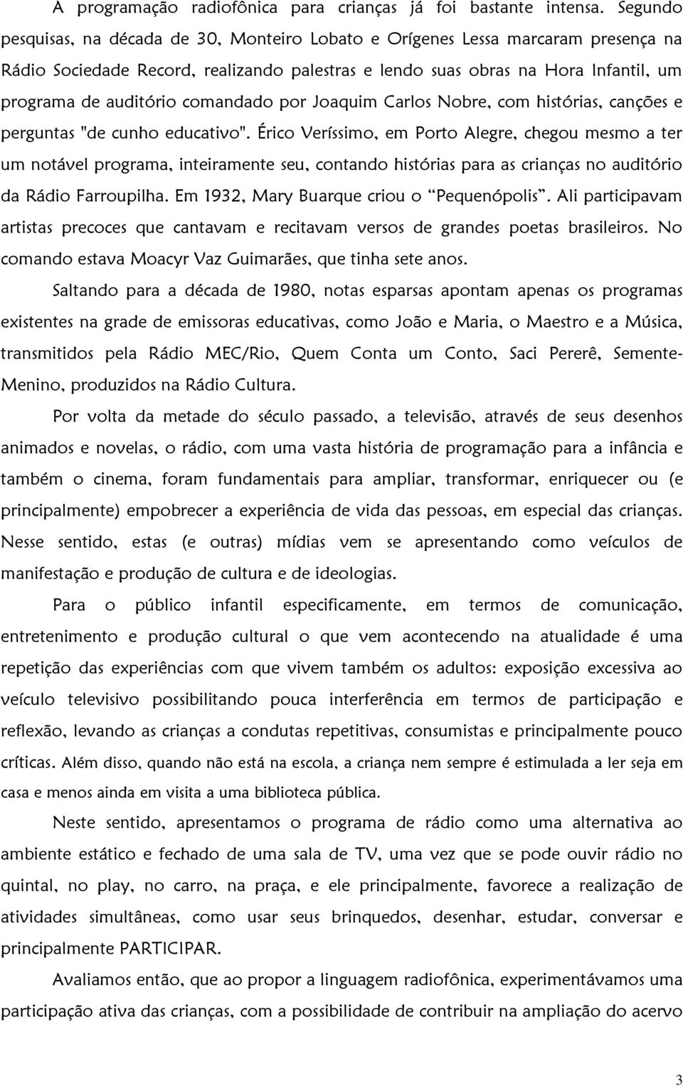 comandado por Joaquim Carlos Nobre, com histórias, canções e perguntas "de cunho educativo".