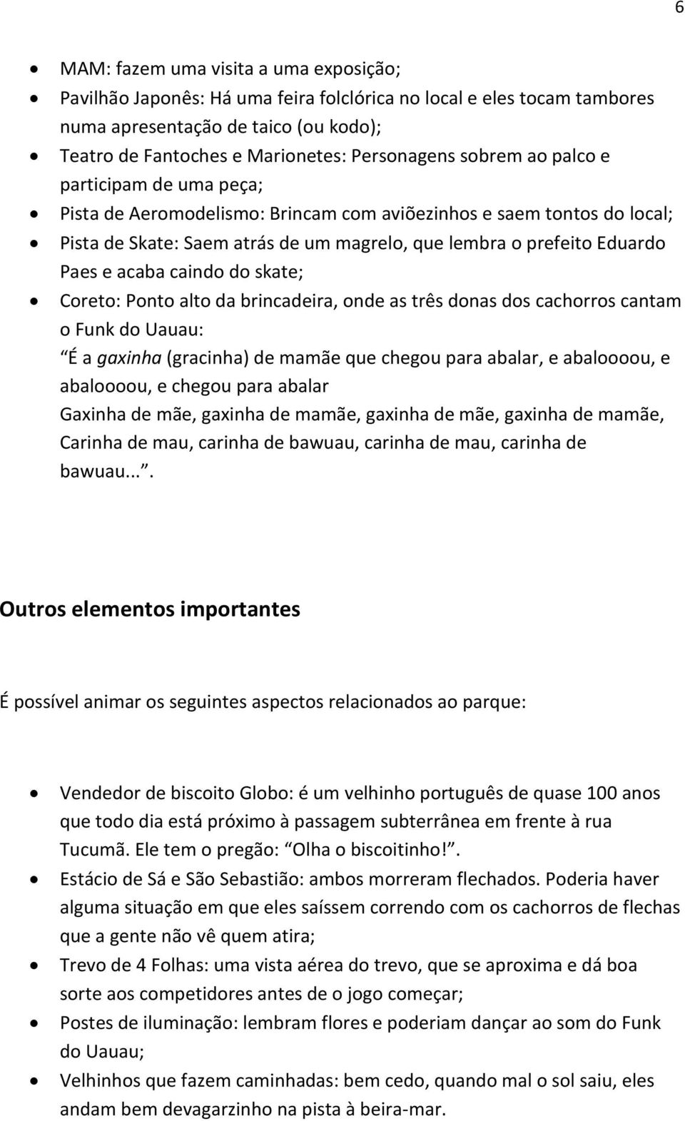 caindo do skate; Coreto: Ponto alto da brincadeira, onde as três donas dos cachorros cantam o Funk do Uauau: É a gaxinha (gracinha) de mamãe que chegou para abalar, e abaloooou, e abaloooou, e chegou