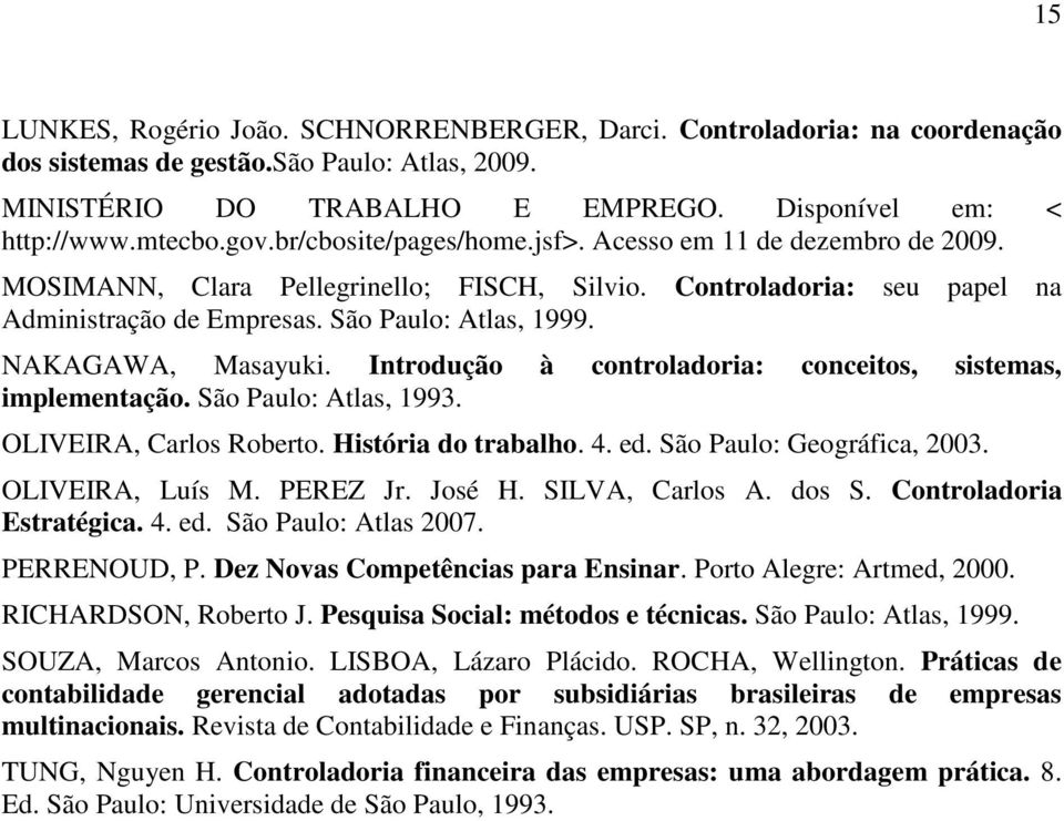 NAKAGAWA, Masayuki. Introdução à controladoria: conceitos, sistemas, implementação. São Paulo: Atlas, 1993. OLIVEIRA, Carlos Roberto. História do trabalho. 4. ed. São Paulo: Geográfica, 2003.