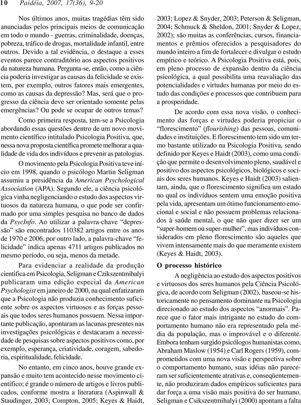 Pergunta-se, então, como a ciência poderia investigar as causas da felicidade se existem, por exemplo, outros fatores mais emergentes, como as causas da depressão?