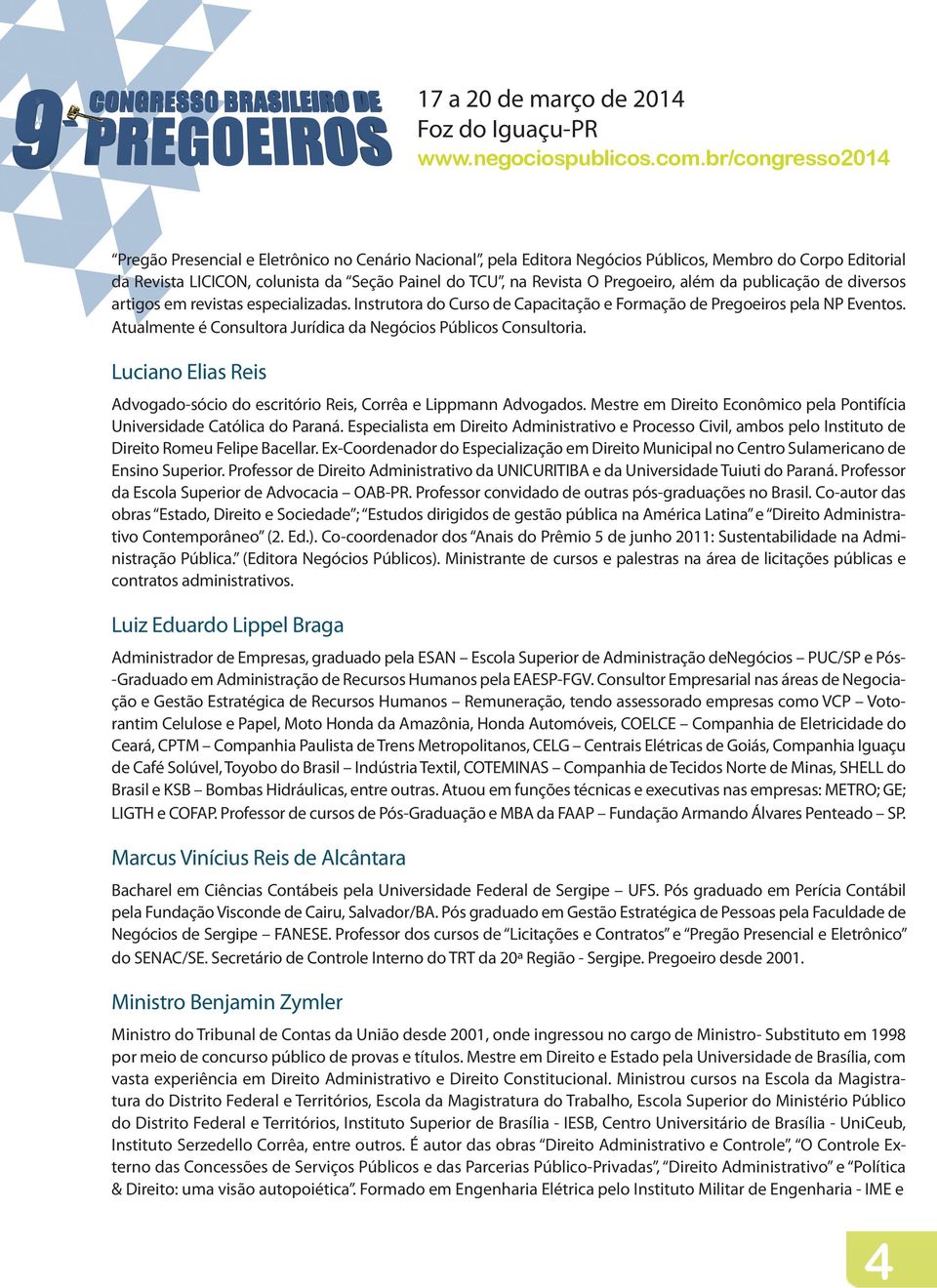 Atualmente é Consultora Jurídica da Negócios Públicos Consultoria. Luciano Elias Reis Advogado-sócio do escritório Reis, Corrêa e Lippmann Advogados.