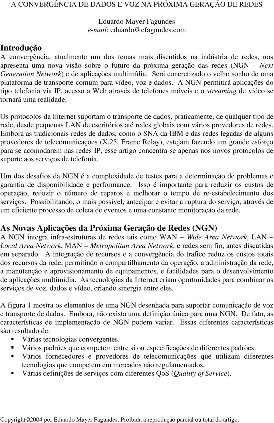 de aplicações multimídia. Será concretizado o velho sonho de uma plataforma de transporte comum para vídeo, voz e dados.