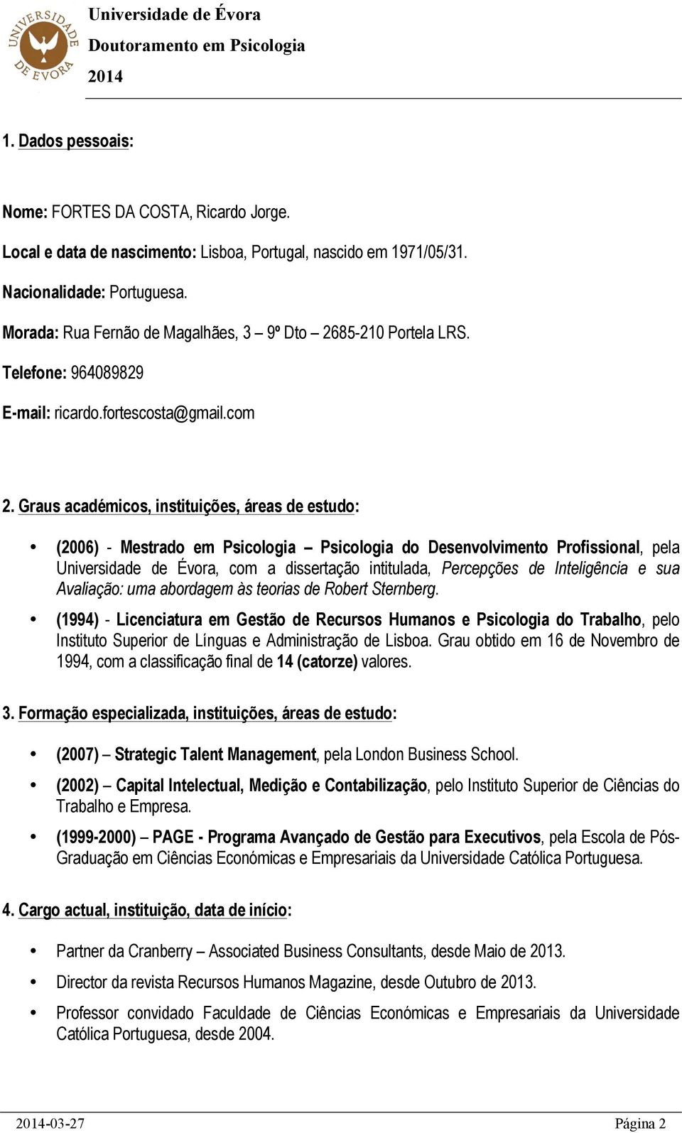 Graus académicos, instituições, áreas de estudo: (2006) - Mestrado em Psicologia Psicologia do Desenvolvimento Profissional, pela Universidade de Évora, com a dissertação intitulada, Percepções de