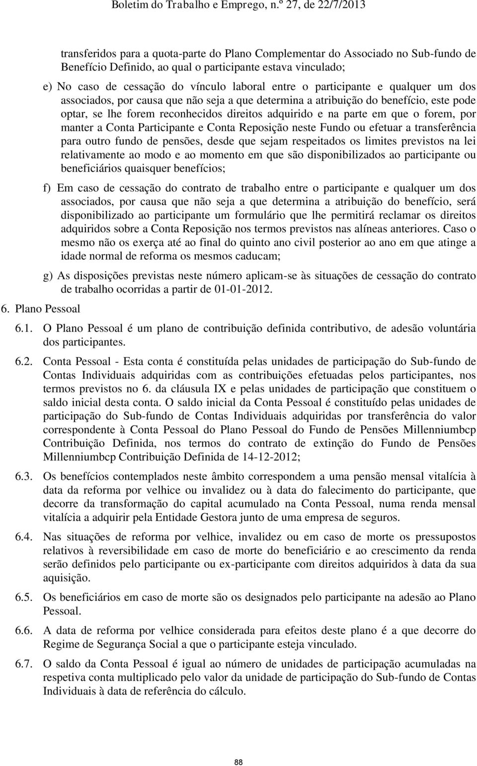 em que o forem, por manter a Conta Participante e Conta Reposição neste Fundo ou efetuar a transferência para outro fundo de pensões, desde que sejam respeitados os limites previstos na lei