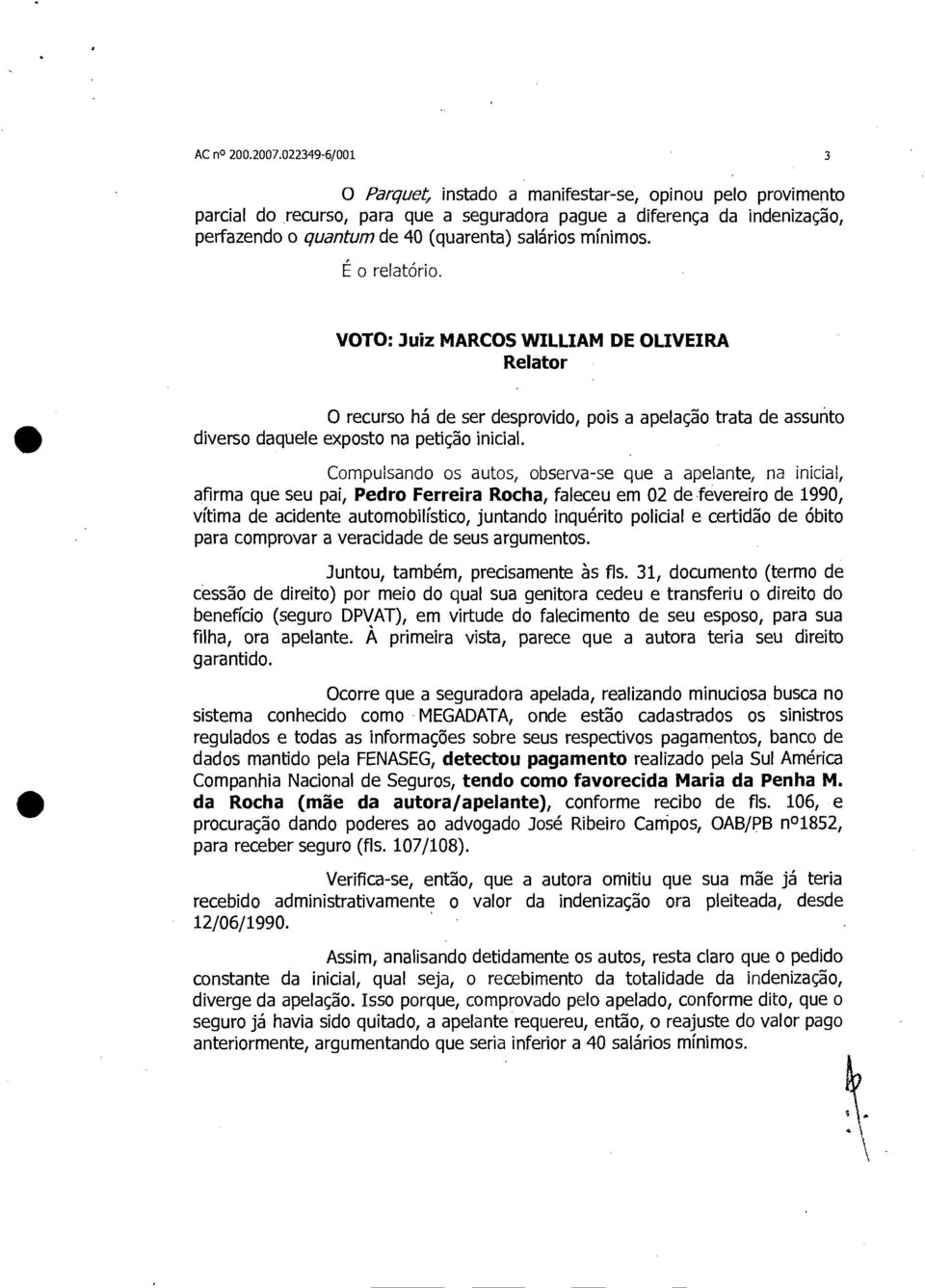 mínimos. É o relatório. VOTO: Juiz MARCOS WILLIAM DE OLIVEIRA Relator O recurso há de ser desprovido, pois a apelação trata de assunto diverso daquele exposto na petição inicial.