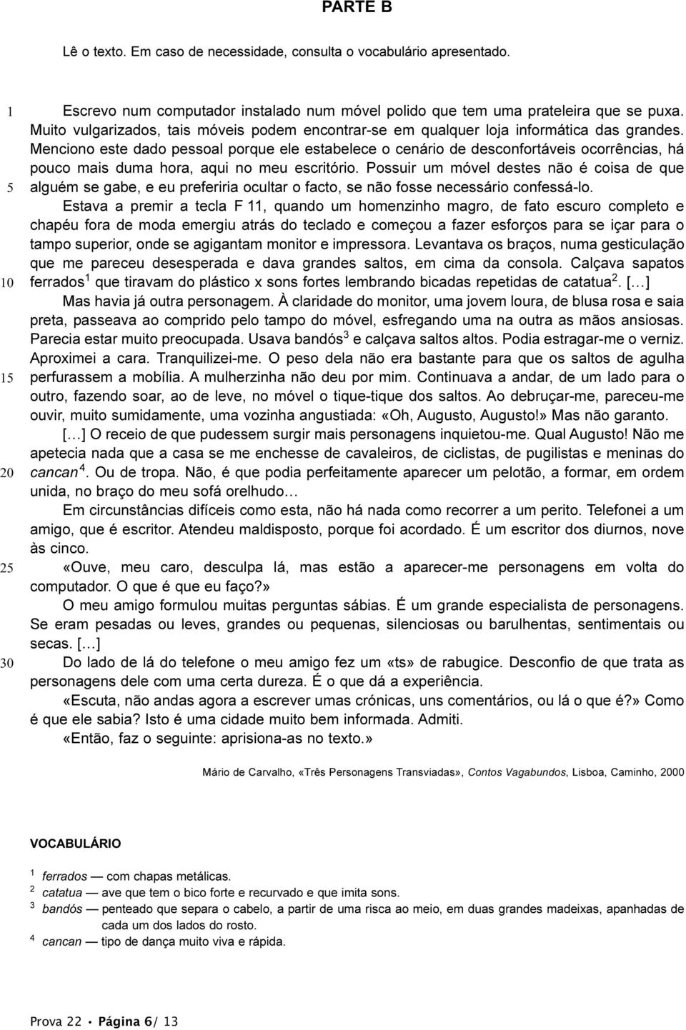 Menciono este dado pessoal porque ele estabelece o cenário de desconfortáveis ocorrências, há pouco mais duma hora, aqui no meu escritório.