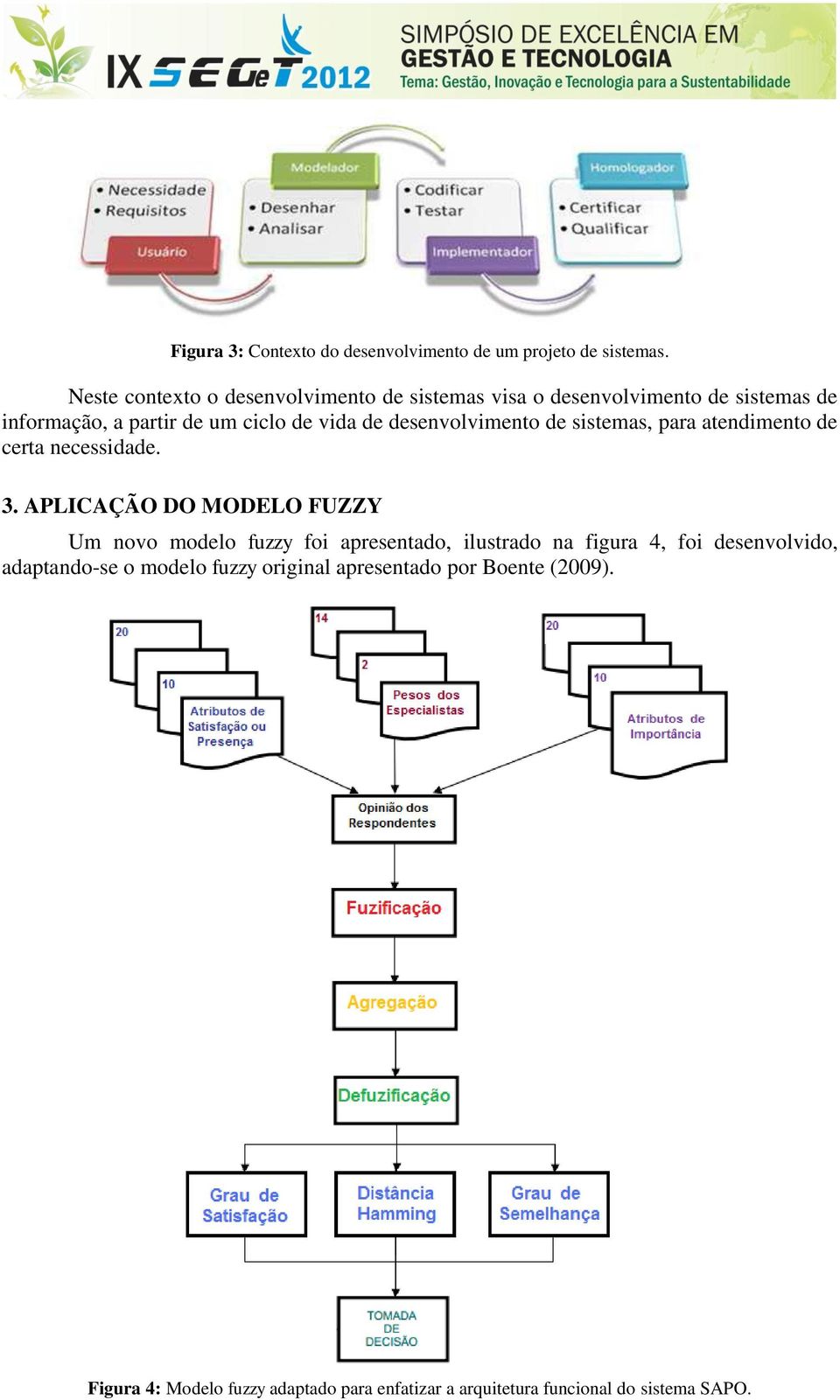 desenvolvimento de sistemas, para atendimento de certa necessidade. 3.