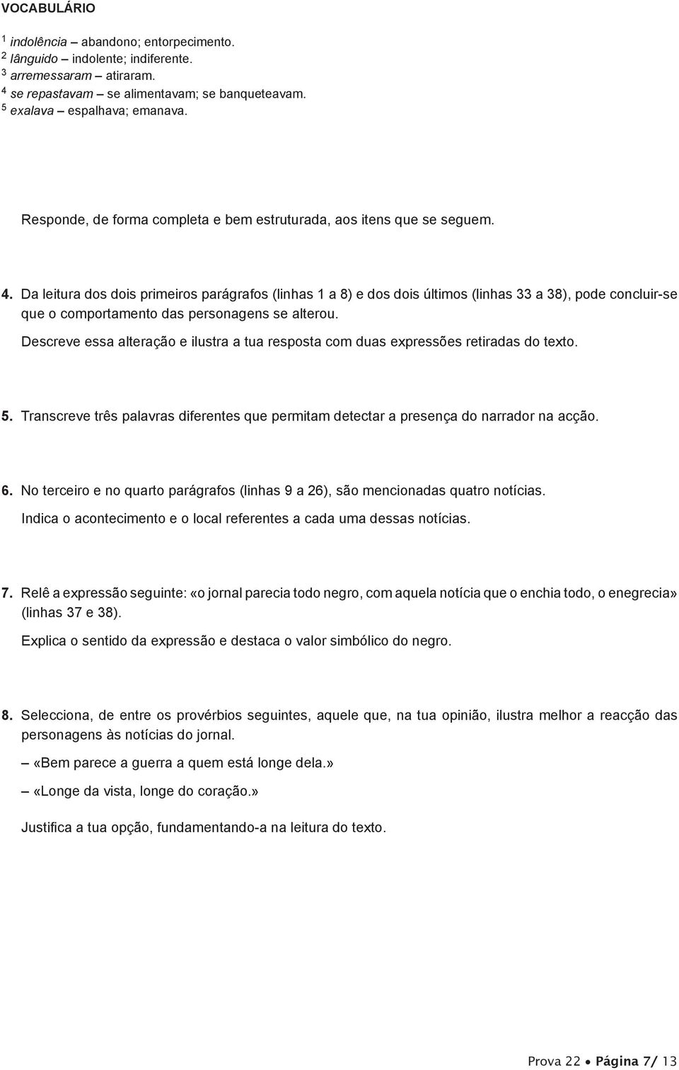 Da leitura dos dois primeiros parágrafos (linhas a 8) e dos dois últimos (linhas 33 a 38), pode concluir-se que o comportamento das personagens se alterou.