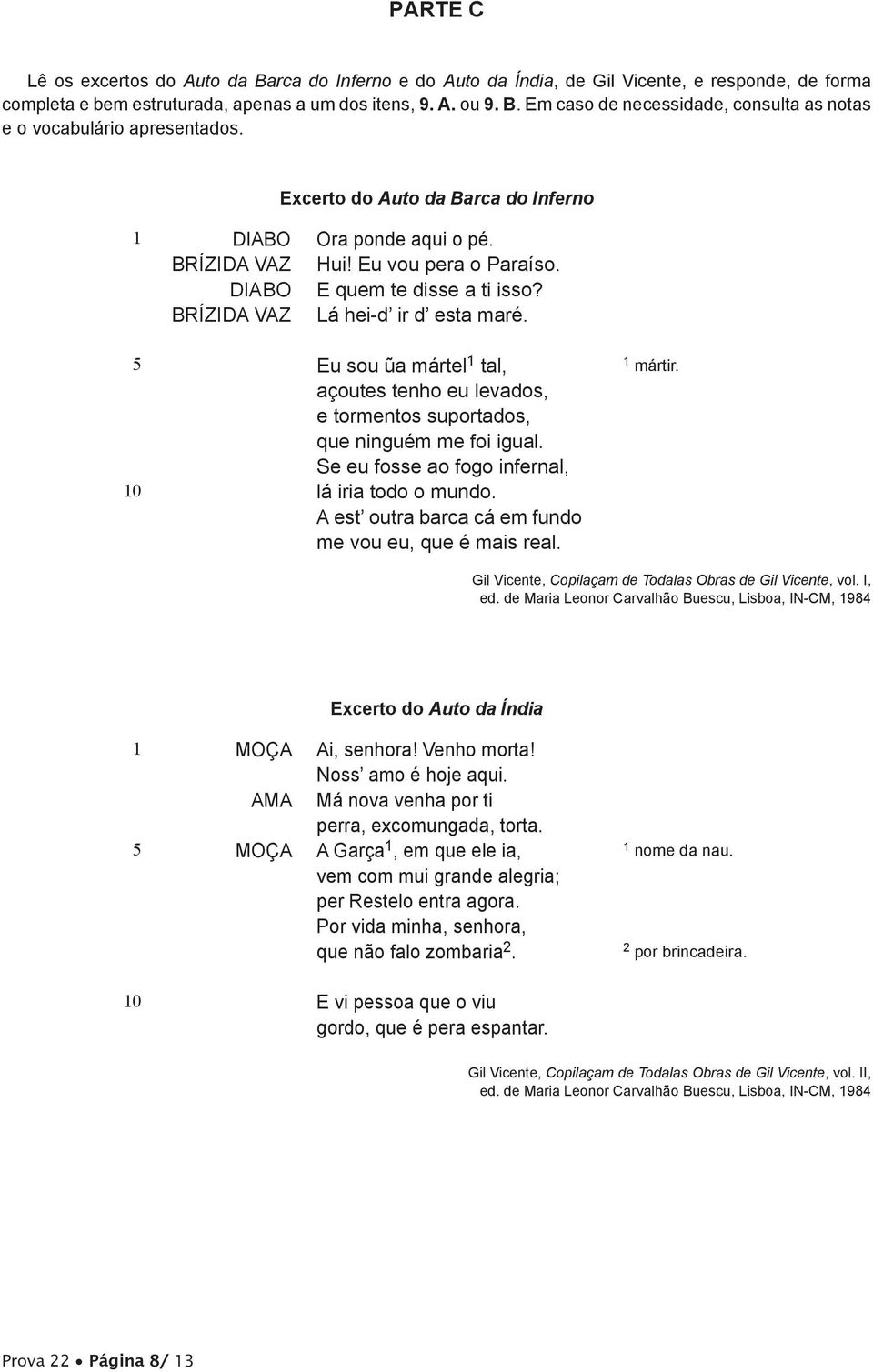 5 0 Eu sou ũa mártel tal, açoutes tenho eu levados, e tormentos suportados, que ninguém me foi igual. Se eu fosse ao fogo infernal, lá iria todo o mundo.