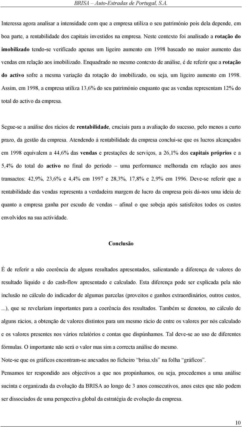 Enquadrado no mesmo contexto de análise, é de referir que a rotação do activo sofre a mesma variação da rotação do imobilizado, ou seja, um ligeiro aumento em 1998.