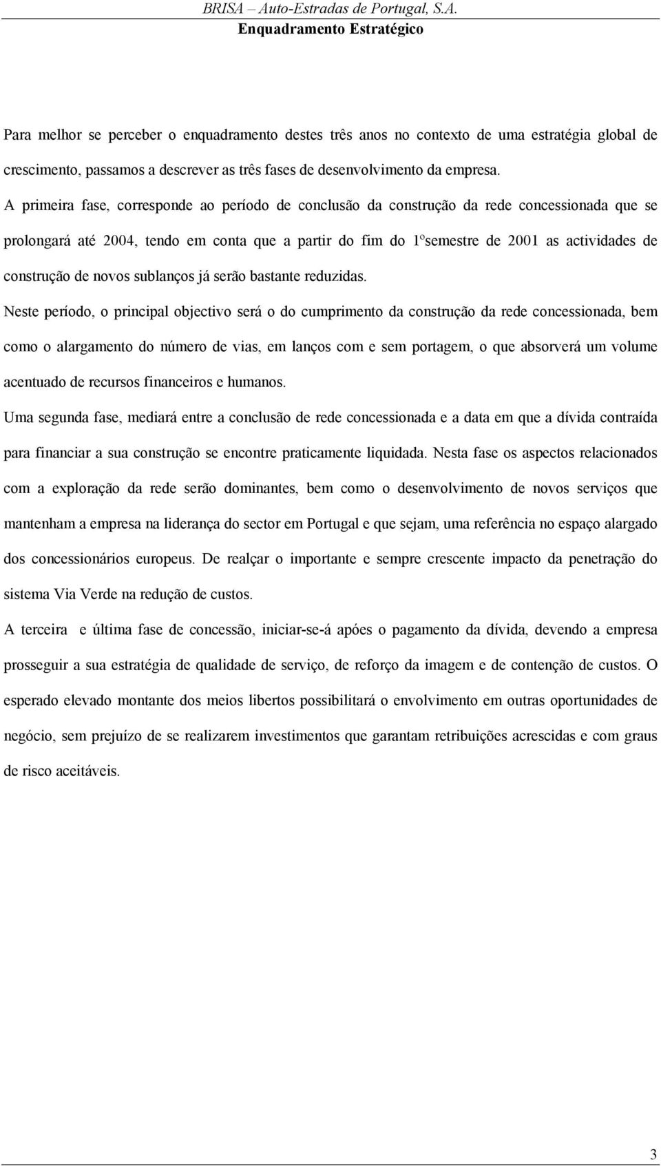 A primeira fase, corresponde ao período de conclusão da construção da rede concessionada que se prolongará até 2004, tendo em conta que a partir do fim do 1ºsemestre de 2001 as actividades de