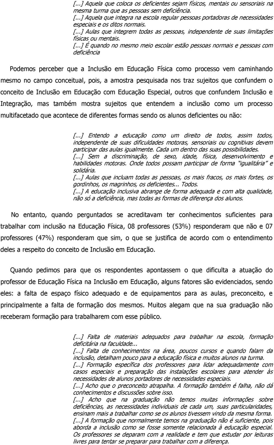 [...] É quando no mesmo meio escolar estão pessoas normais e pessoas com deficiência Podemos perceber que a Inclusão em Educação Física como processo vem caminhando mesmo no campo conceitual, pois, a