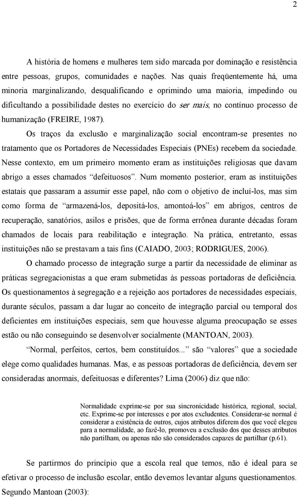 humanização (FREIRE, 1987). Os traços da exclusão e marginalização social encontram se presentes no tratamento que os Portadores de Necessidades Especiais (PNEs) recebem da sociedade.