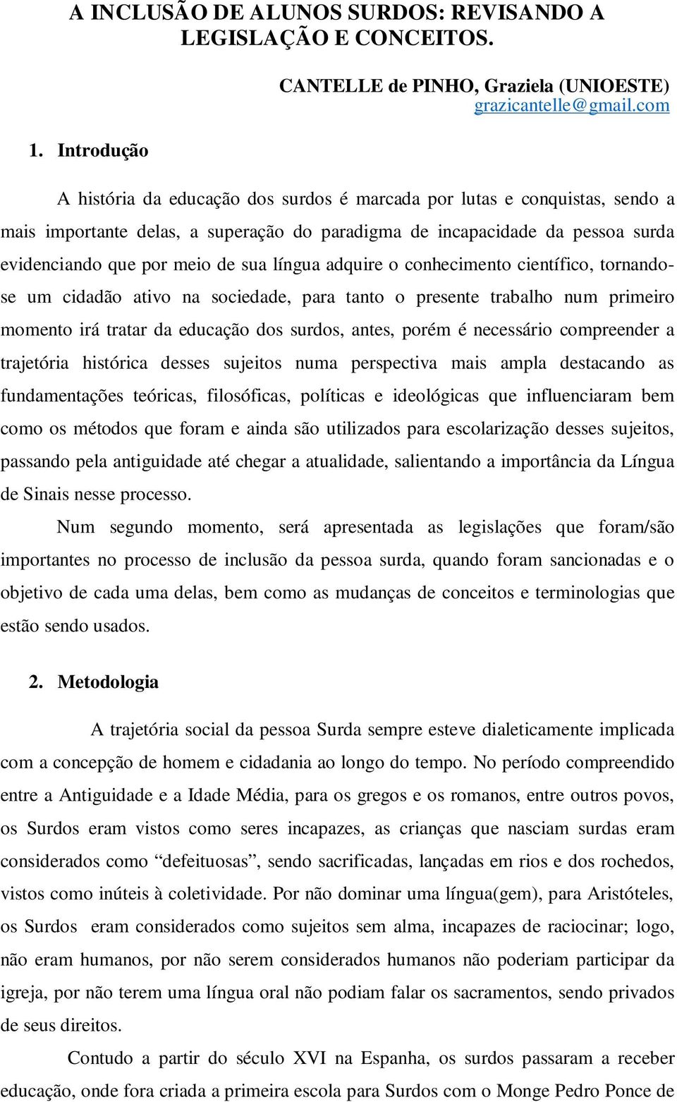 adquire o conhecimento científico, tornandose um cidadão ativo na sociedade, para tanto o presente trabalho num primeiro momento irá tratar da educação dos surdos, antes, porém é necessário