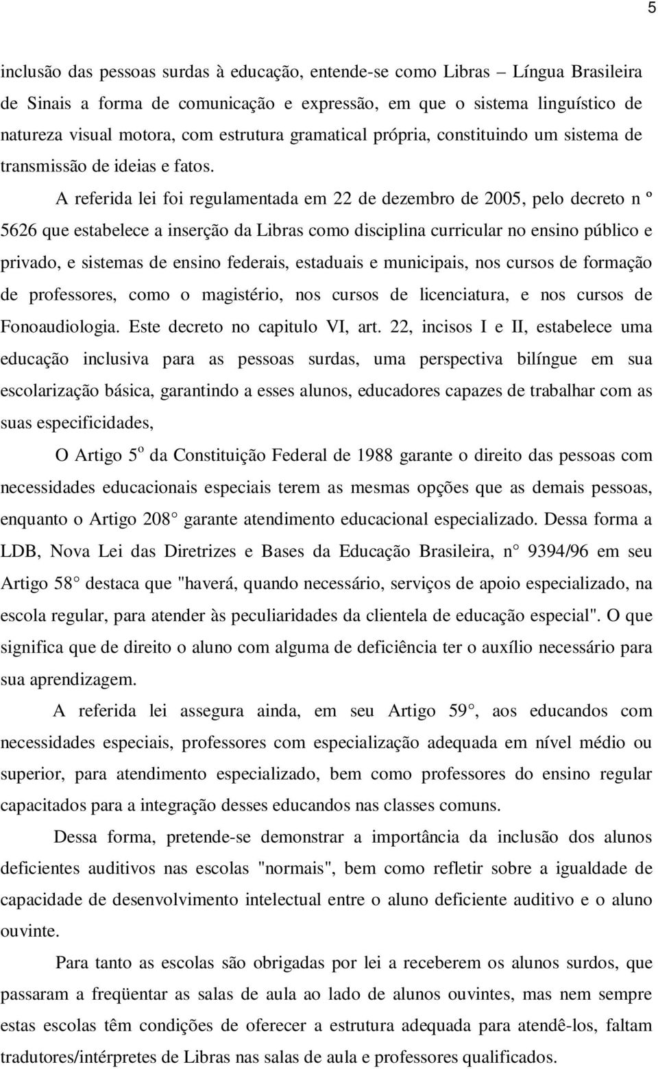 A referida lei foi regulamentada em 22 de dezembro de 2005, pelo decreto n º 5626 que estabelece a inserção da Libras como disciplina curricular no ensino público e privado, e sistemas de ensino