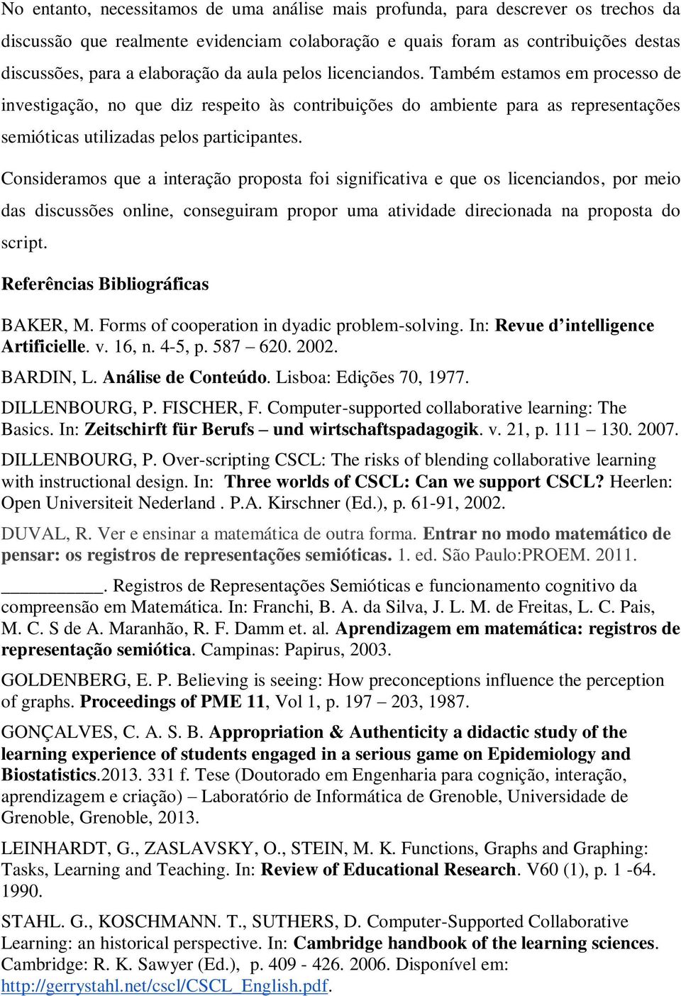 Consideramos que a interação proposta foi significativa e que os licenciandos, por meio das discussões online, conseguiram propor uma atividade direcionada na proposta do script.