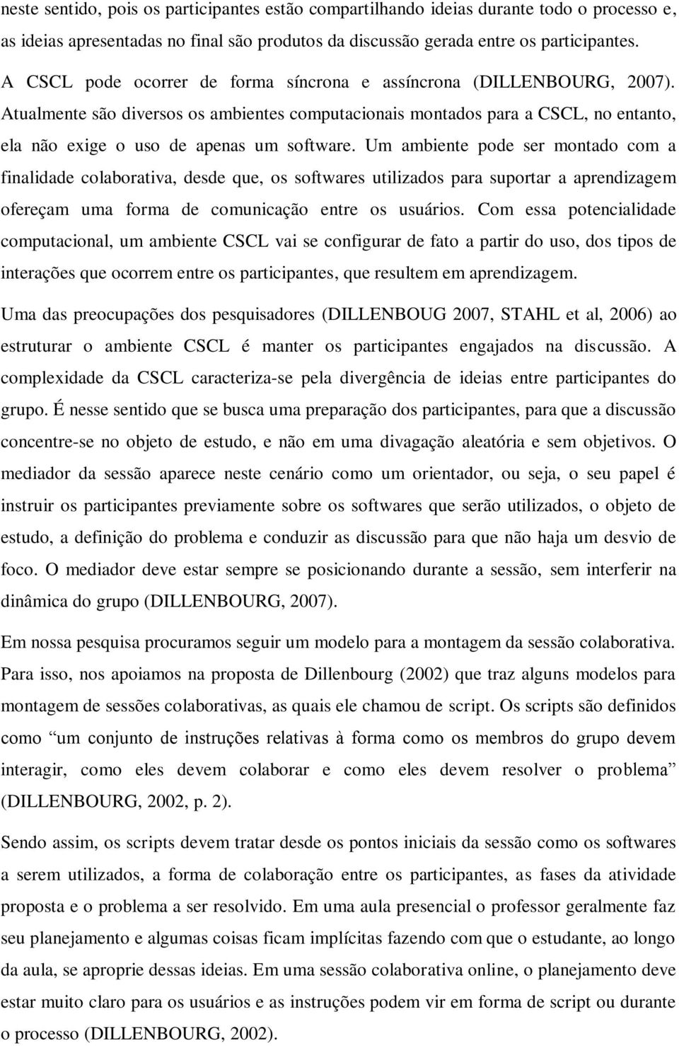 Um ambiente pode ser montado com a finalidade colaborativa, desde que, os softwares utilizados para suportar a aprendizagem ofereçam uma forma de comunicação entre os usuários.