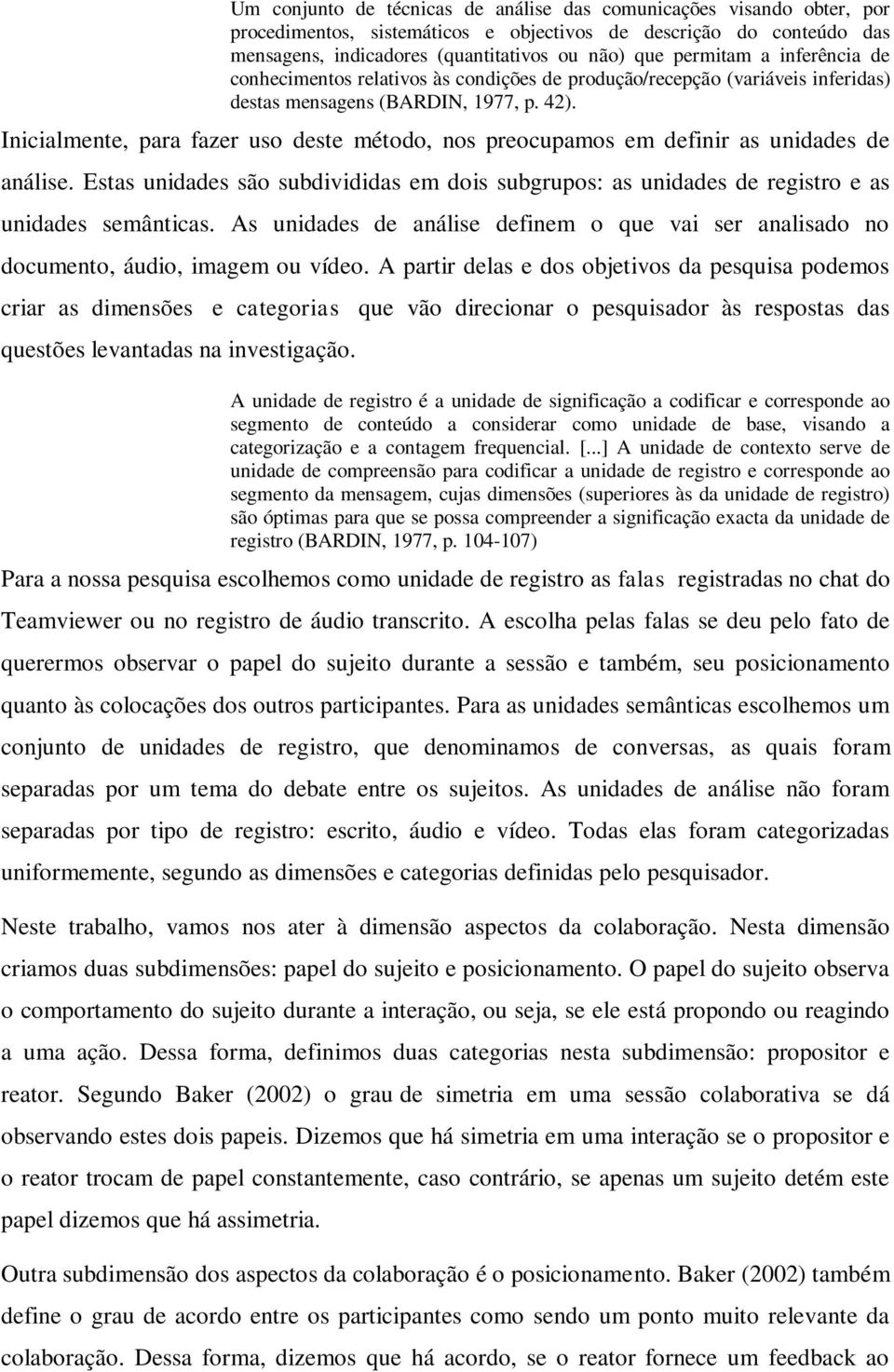 Inicialmente, para fazer uso deste método, nos preocupamos em definir as unidades de análise. Estas unidades são subdivididas em dois subgrupos: as unidades de registro e as unidades semânticas.