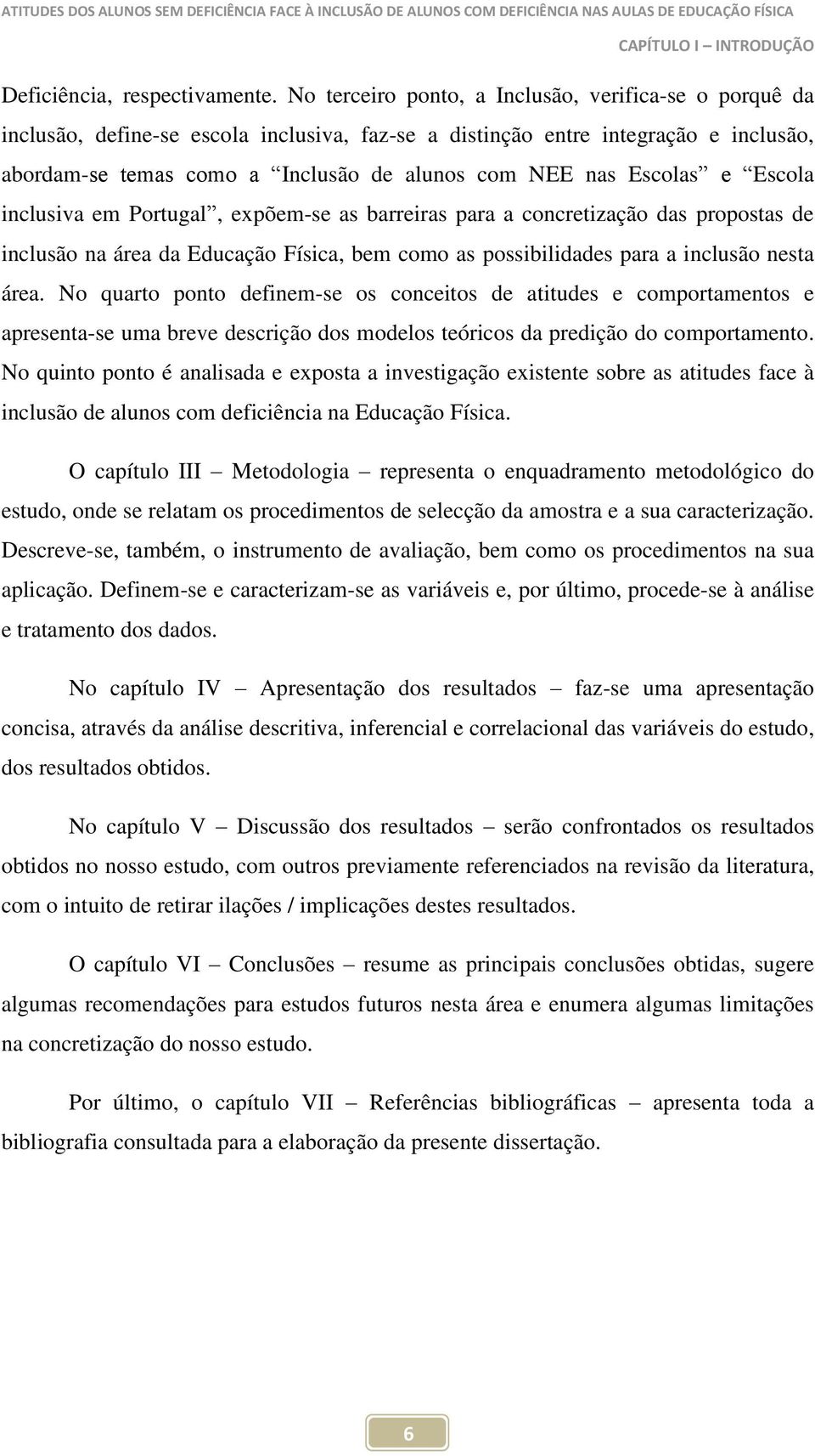 Escolas e Escola inclusiva em Portugal, expõem-se as barreiras para a concretização das propostas de inclusão na área da Educação Física, bem como as possibilidades para a inclusão nesta área.