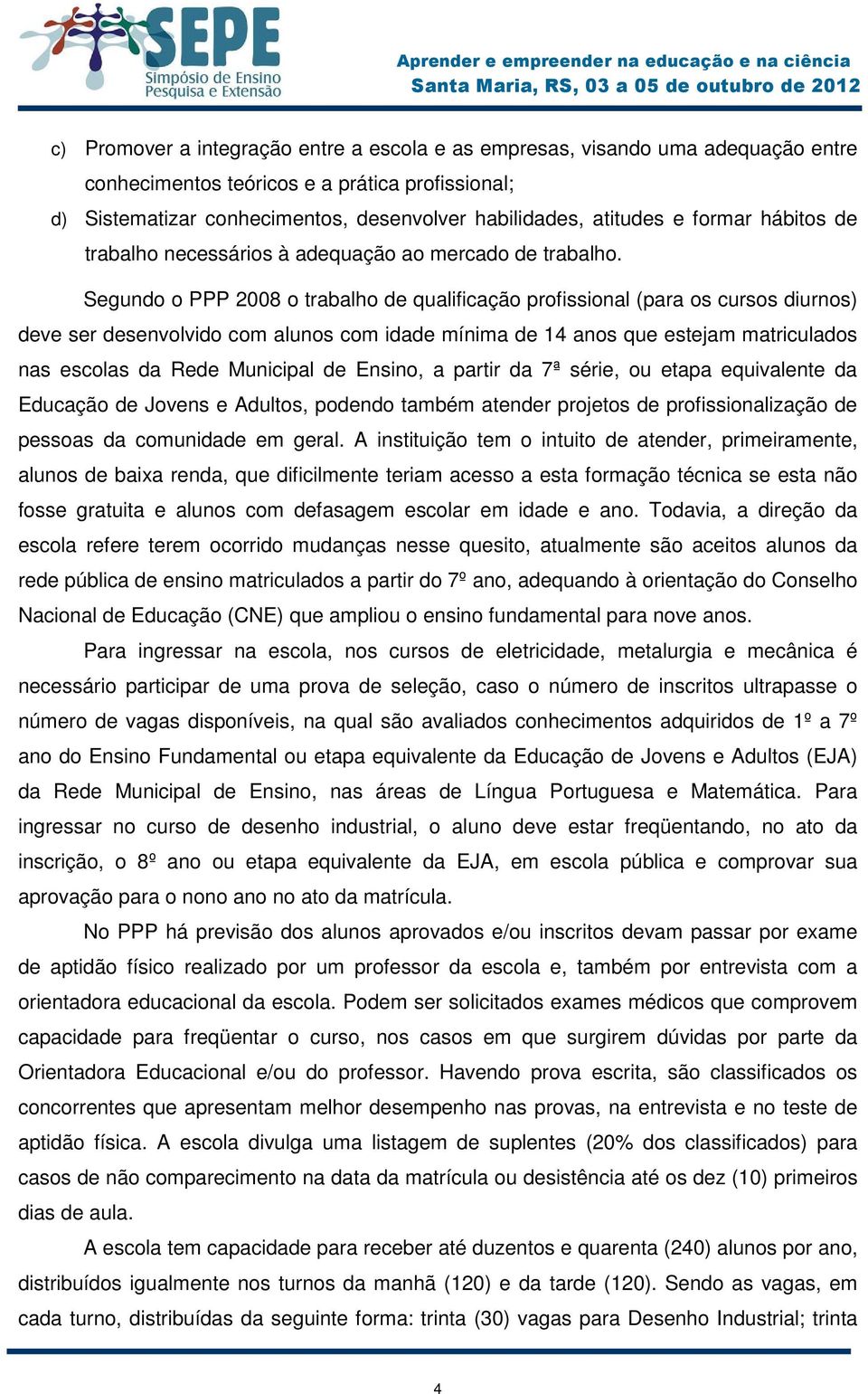 Segundo o PPP 2008 o trabalho de qualificação profissional (para os cursos diurnos) deve ser desenvolvido com alunos com idade mínima de 14 anos que estejam matriculados nas escolas da Rede Municipal