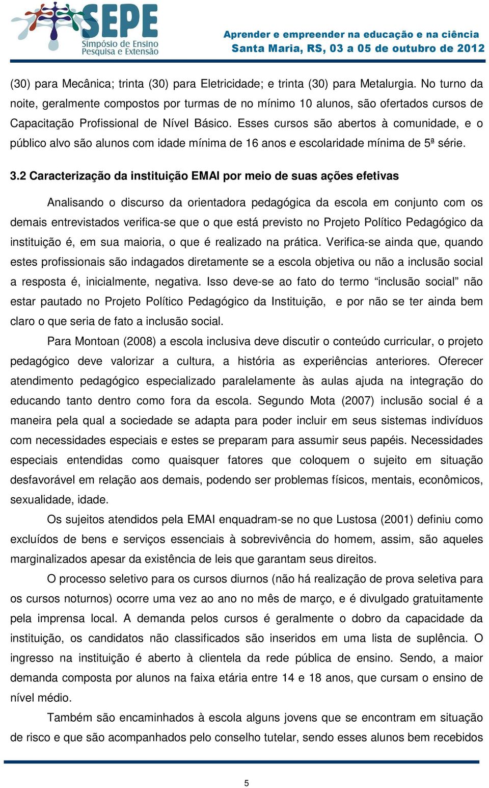 Esses cursos são abertos à comunidade, e o público alvo são alunos com idade mínima de 16 anos e escolaridade mínima de 5ª série. 3.