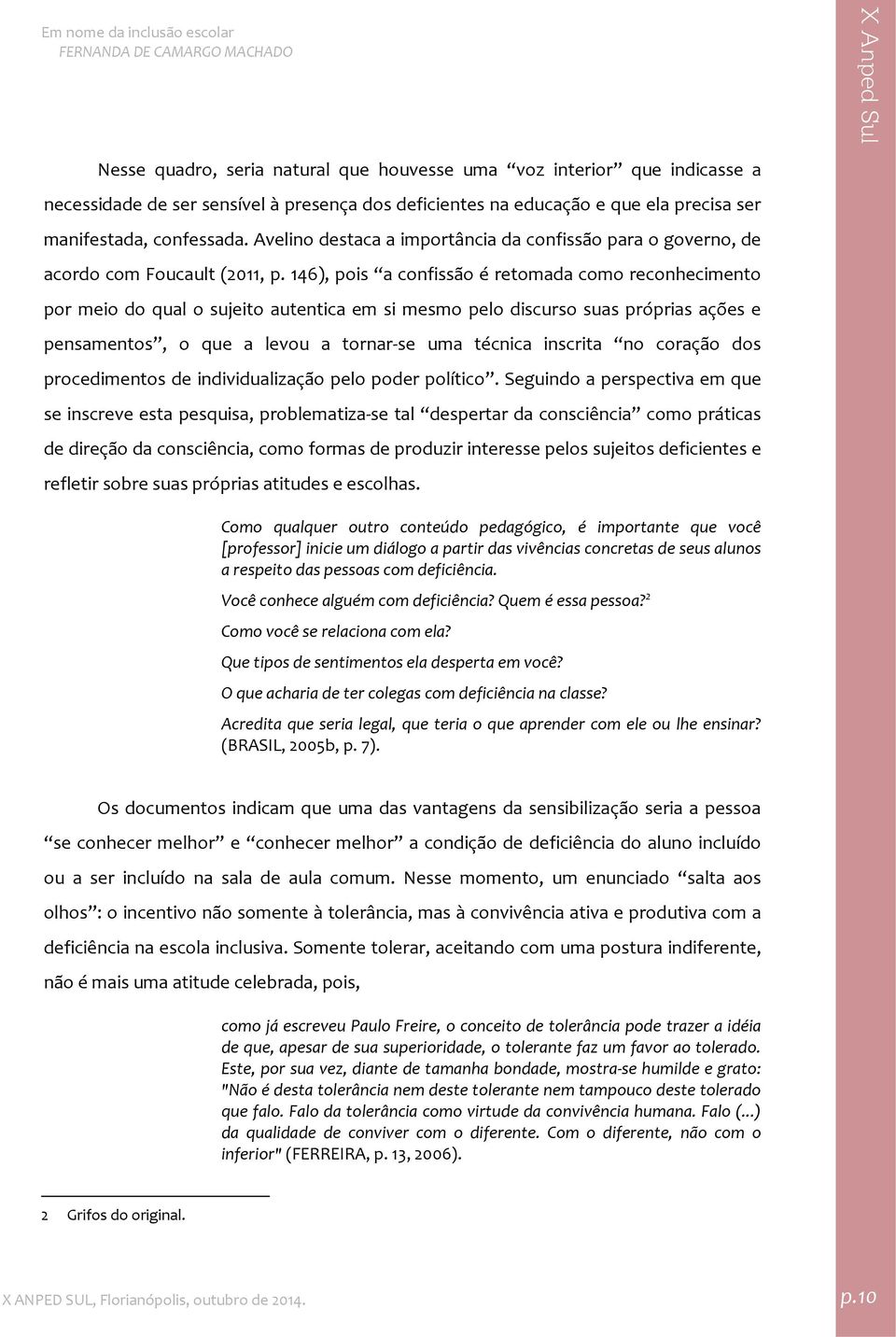 146), pois a confissão é retomada como reconhecimento por meio do qual o sujeito autentica em si mesmo pelo discurso suas próprias ações e pensamentos, o que a levou a tornar se uma técnica inscrita