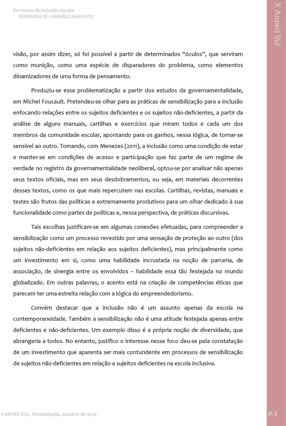 Pretendeu se olhar para as práticas de sensibilização para a inclusão enfocando relações entre os sujeitos deficientes e os sujeitos não deficientes, a partir da análise de alguns manuais, cartilhas