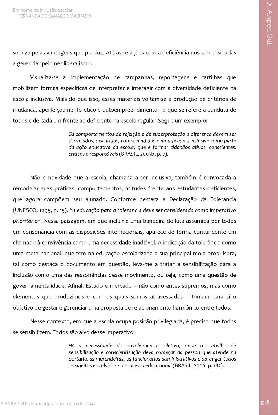 Mais do que isso, esses materiais voltam se à produção de critérios de mudança, aperfeiçoamento ético e autoempreendimento no que se refere à conduta de todos e de cada um frente ao deficiente na