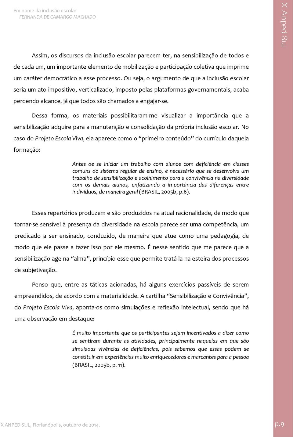 Ou seja, o argumento de que a inclusão escolar seria um ato impositivo, verticalizado, imposto pelas plataformas governamentais, acaba perdendo alcance, já que todos são chamados a engajar se.