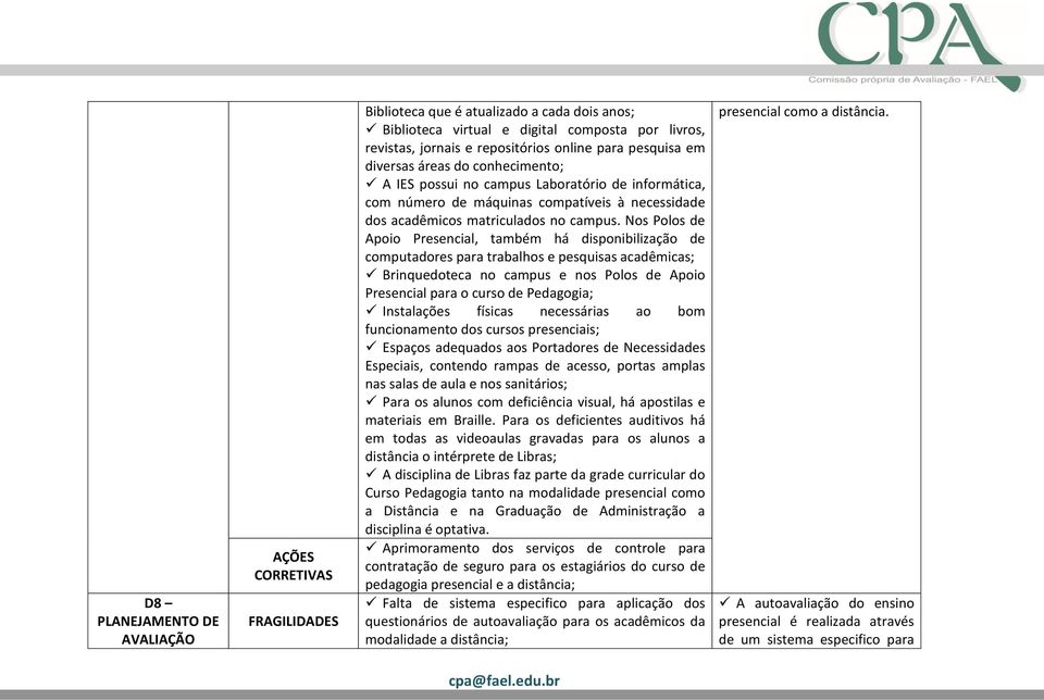 Nos Polos de Apoio Presencial, também há disponibilização de computadores para trabalhos e pesquisas acadêmicas; Brinquedoteca no campus e nos Polos de Apoio Presencial para o curso de Pedagogia;