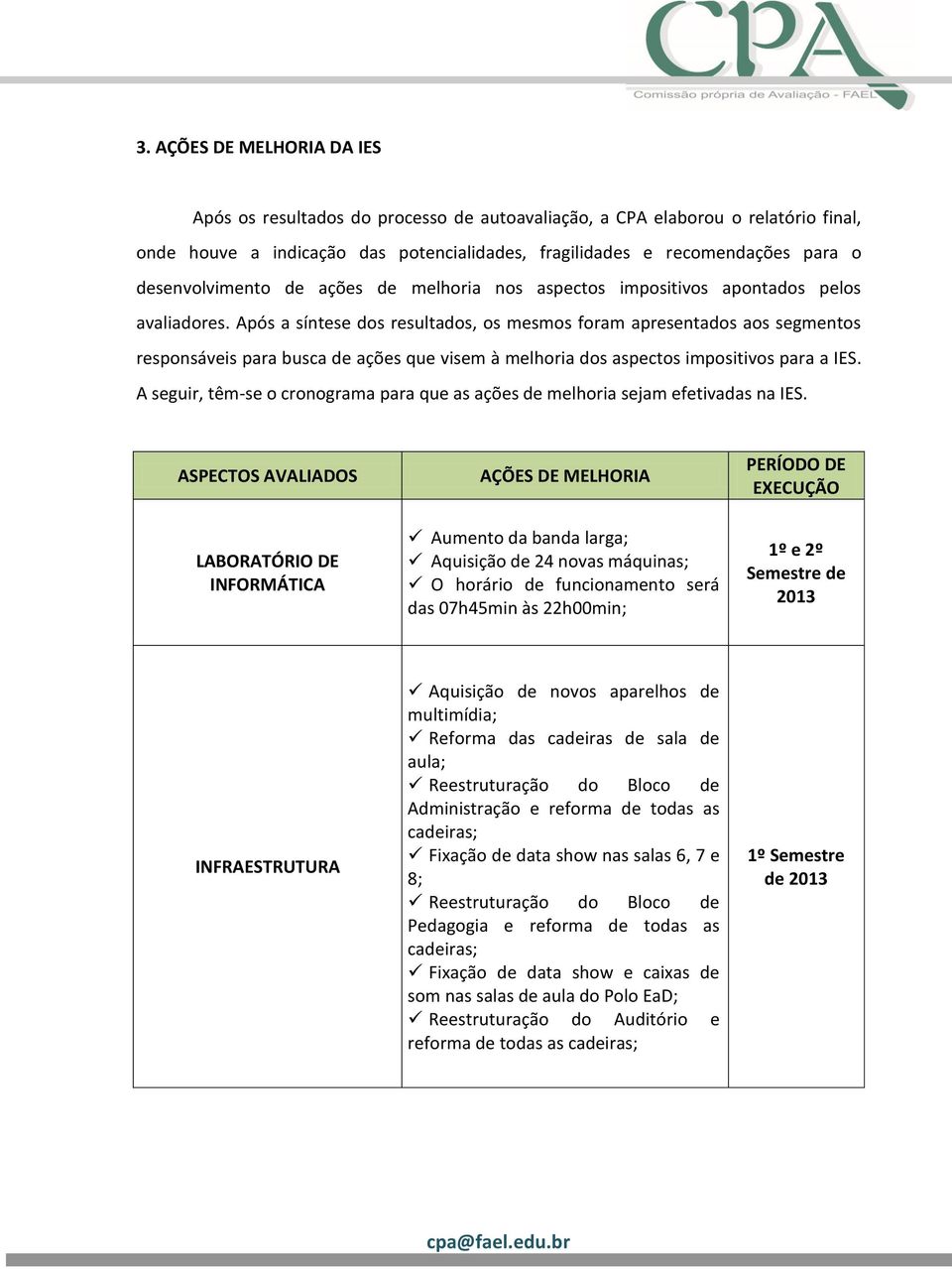 Após a síntese dos resultados, os mesmos foram apresentados aos segmentos responsáveis para busca de ações que visem à melhoria dos aspectos impositivos para a IES.