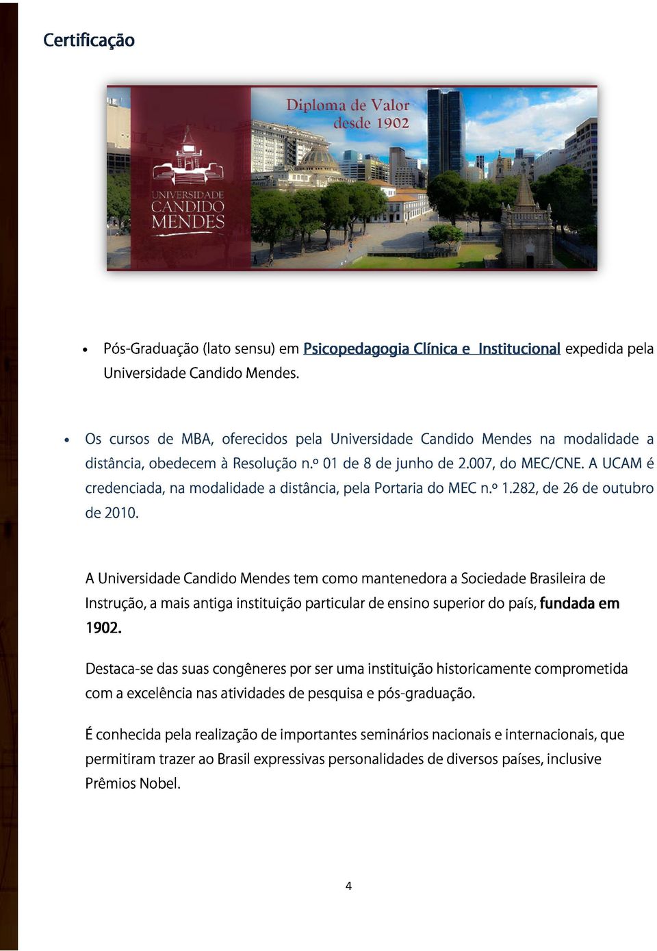 007, do MEC/CNE. A UCAM é credenciada, na modalidade a distância, pela Portaria do MEC n.º 1.282, de 26 de outubro de 2010.