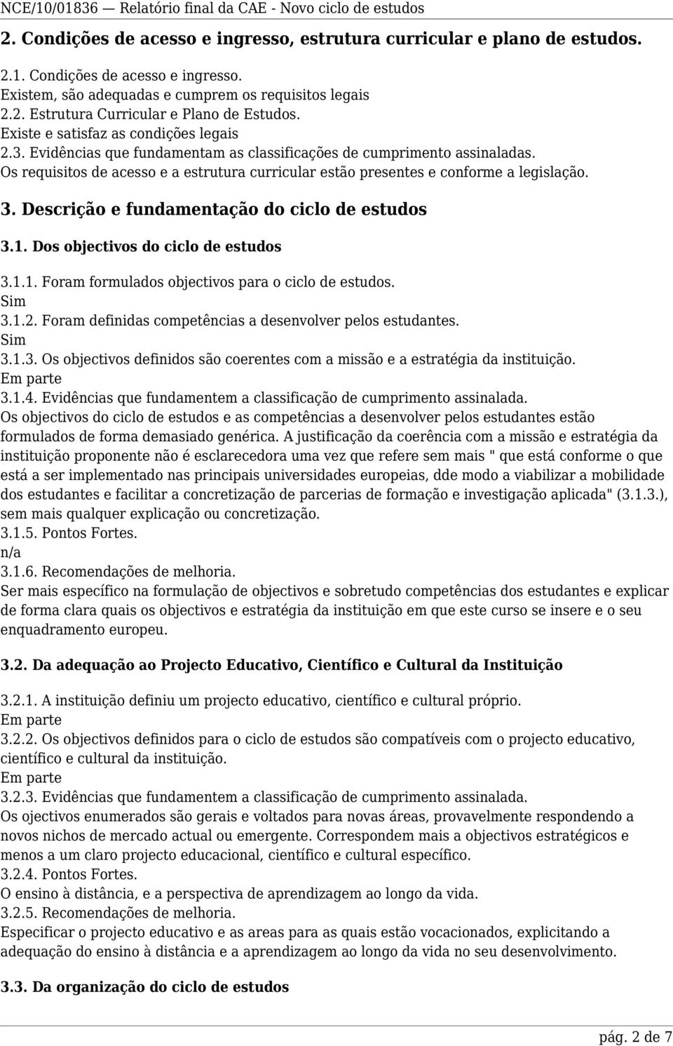 Os requisitos de acesso e a estrutura curricular estão presentes e conforme a legislação. 3. Descrição e fundamentação do ciclo de estudos 3.1. Dos objectivos do ciclo de estudos 3.1.1. Foram formulados objectivos para o ciclo de estudos.