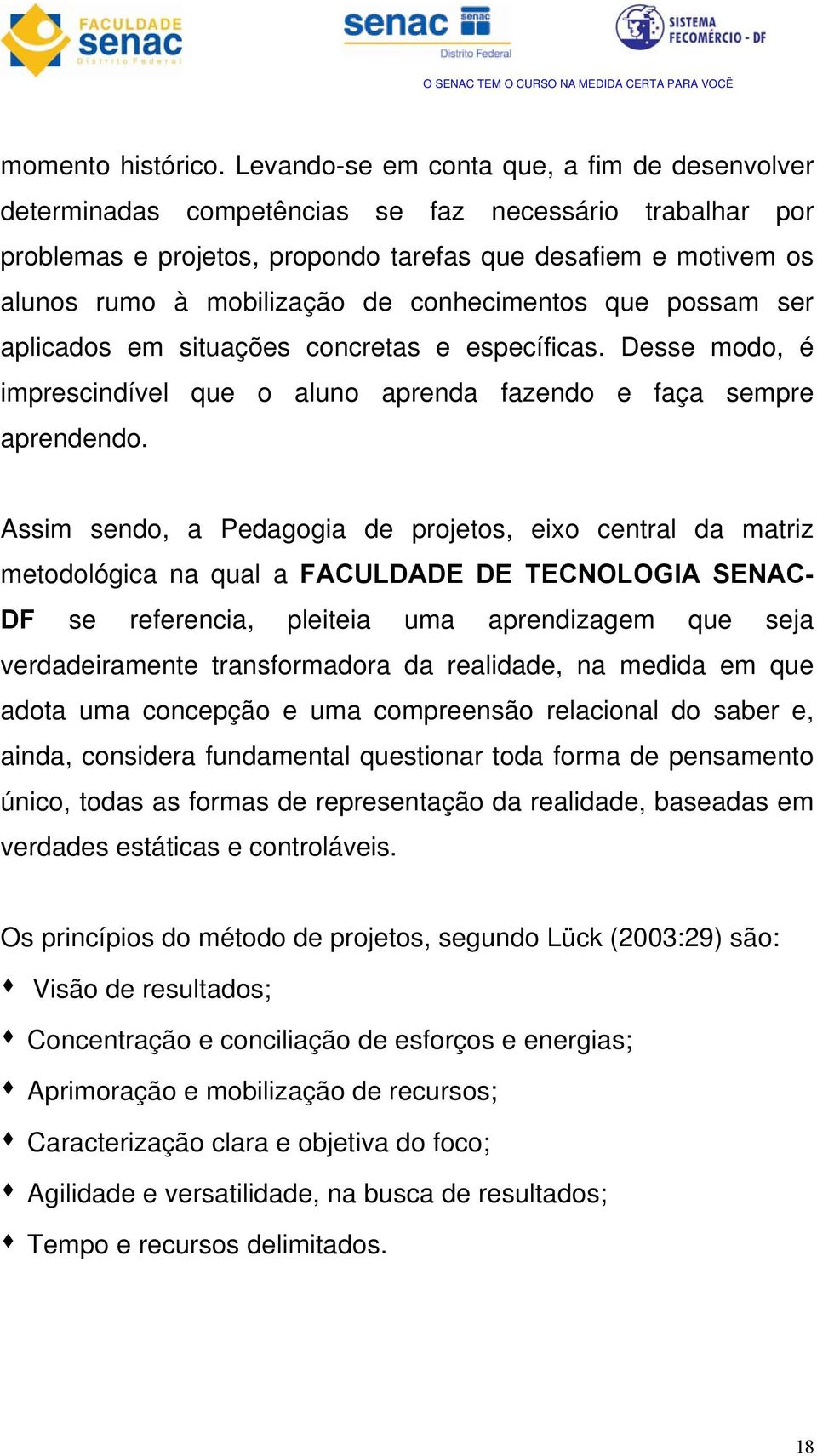 conhecimentos que possam ser aplicados em situações concretas e específicas. Desse modo, é imprescindível que o aluno aprenda fazendo e faça sempre aprendendo.