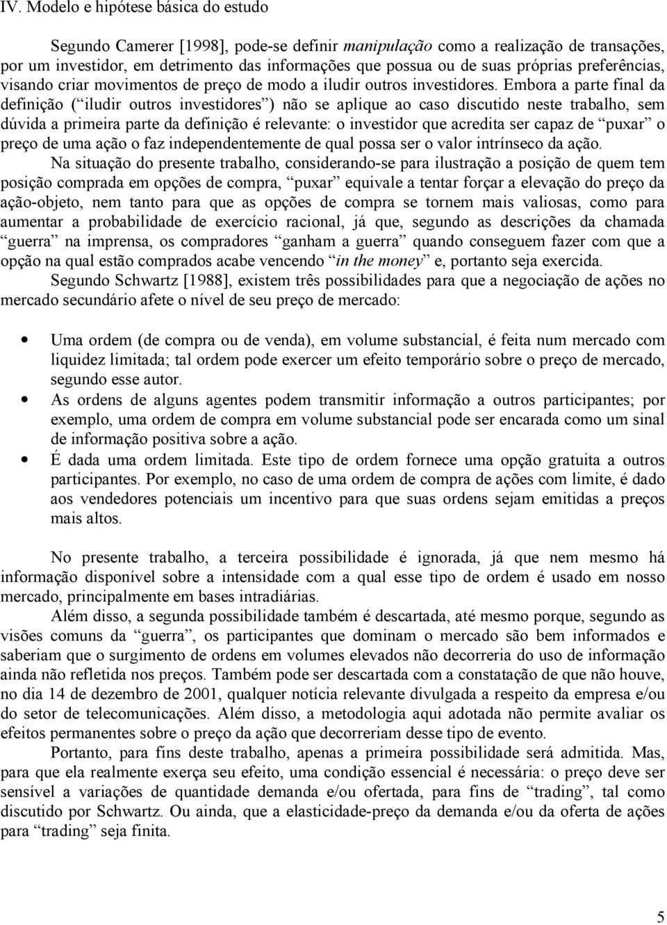 Embora a pare final da definição ( iludir ouros invesidores ) não se aplique ao caso discuido nese rabalho, sem dúvida a primeira pare da definição é relevane: o invesidor que acredia ser capaz de