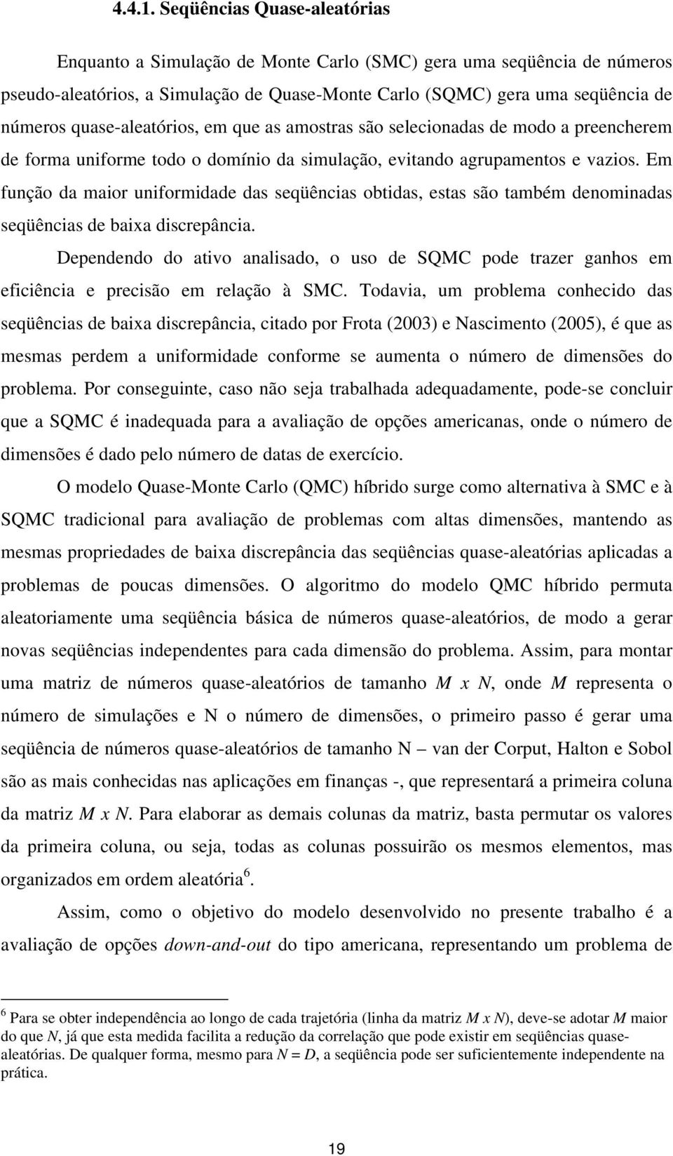 quase-aleatórios, em que as amostras são selecionadas de modo a preencherem de forma uniforme todo o domínio da simulação, evitando agrupamentos e vazios.