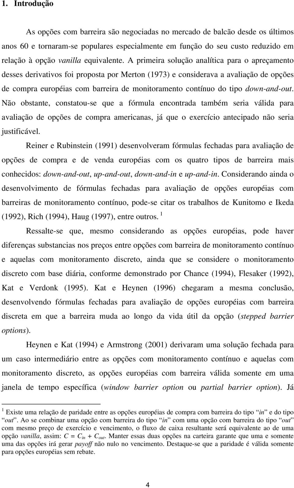 A primeira solução analítica para o apreçamento desses derivativos foi proposta por Merton (1973) e considerava a avaliação de opções de compra européias com barreira de monitoramento contínuo do