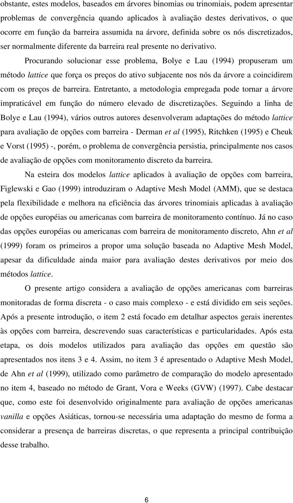 Procurando solucionar esse problema, Bolye e Lau (1994) propuseram um método lattice que força os preços do ativo subjacente nos nós da árvore a coincidirem com os preços de barreira.