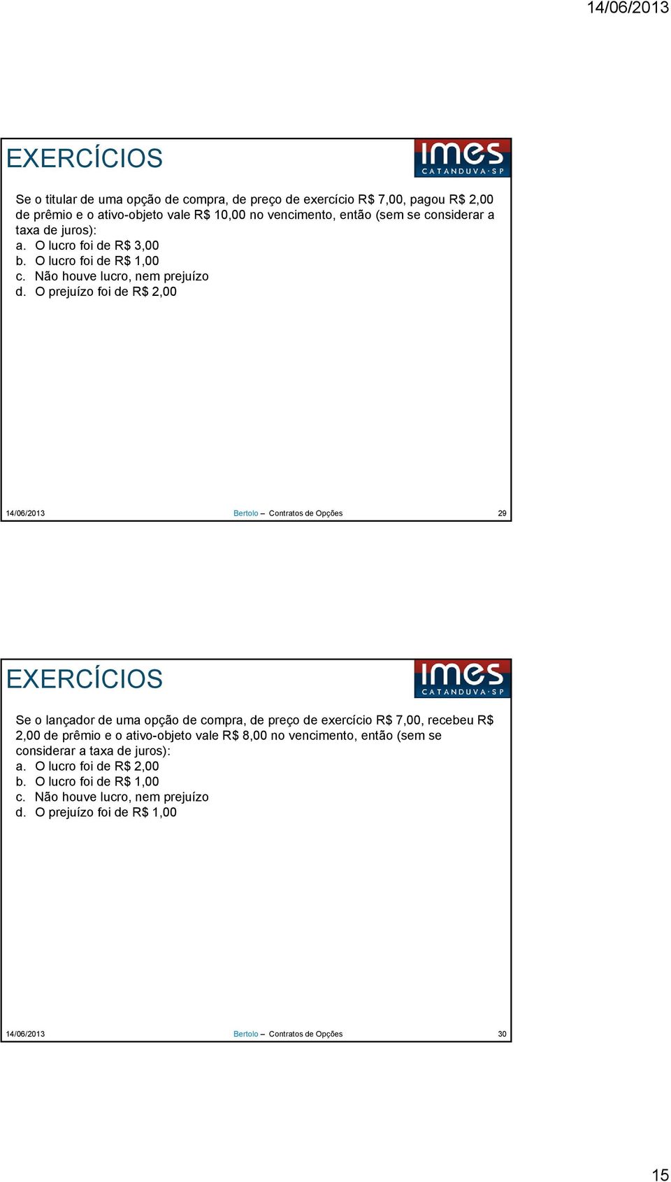 O prejuízo foi de R$ 2,00 29 EXERCÍCIOS Se o lançador de uma opção de compra, de preço de exercício R$ 7,00, recebeu R$ 2,00 de prêmio e o ativo-objeto