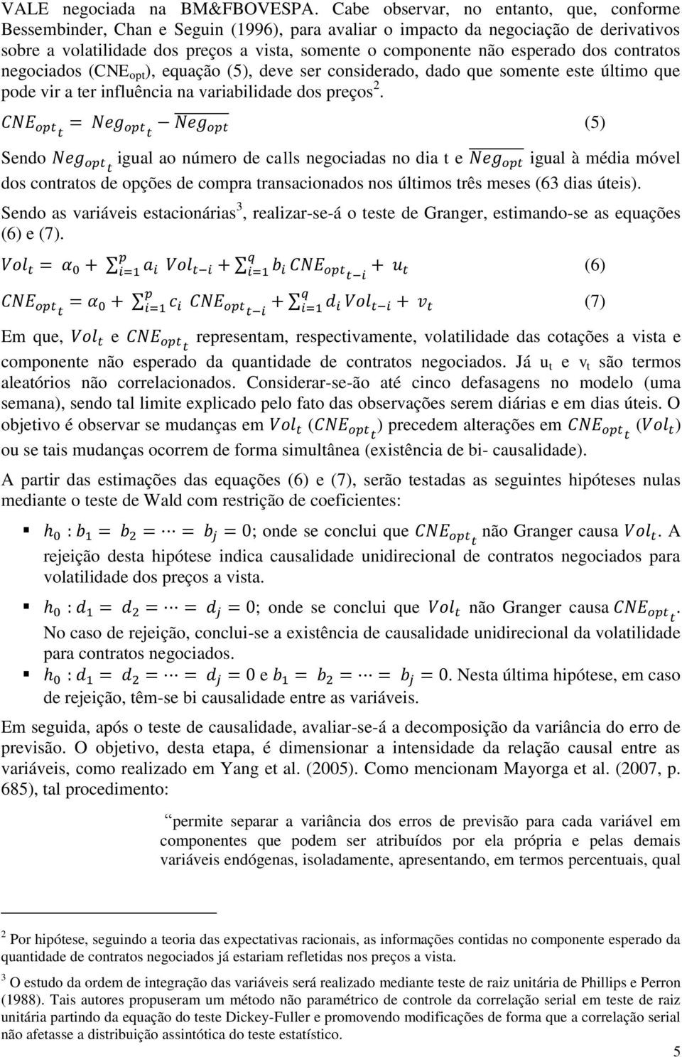 esperado dos contratos negociados (CNE opt ), equação (5), deve ser considerado, dado que somente este último que pode vir a ter influência na variabilidade dos preços 2.