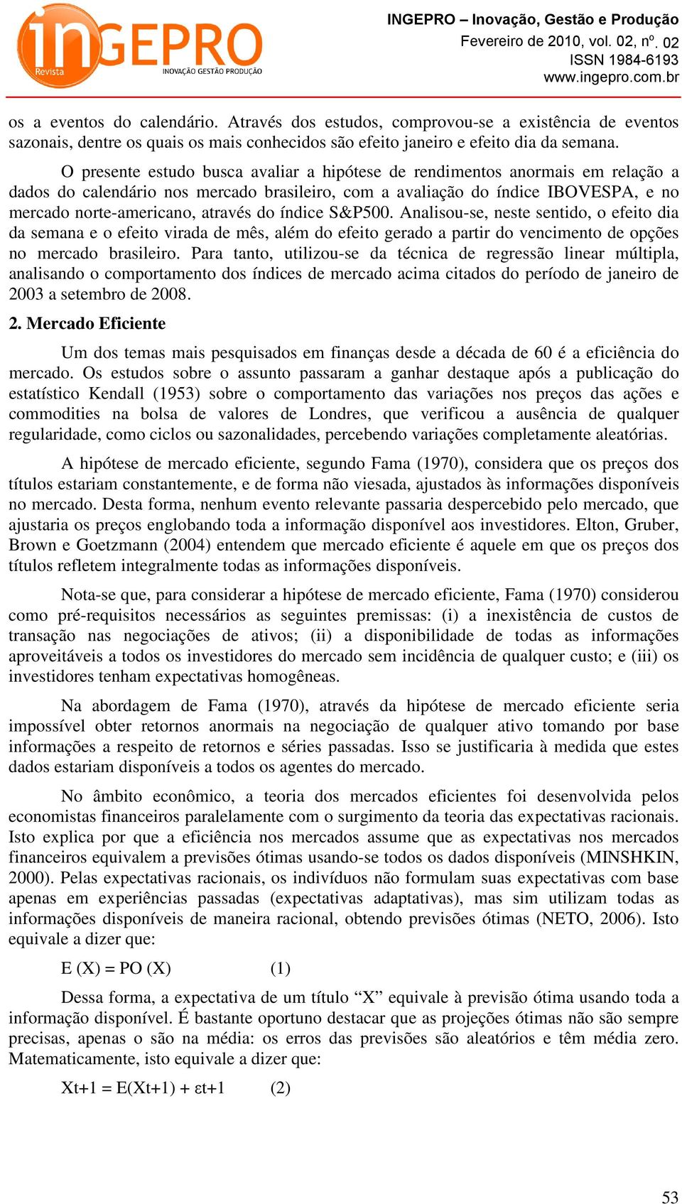 do índice S&P500. Analisou-se, neste sentido, o efeito dia da semana e o efeito virada de mês, além do efeito gerado a partir do vencimento de opções no mercado brasileiro.