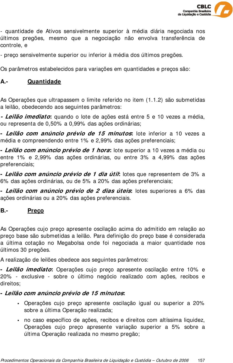 1.2) são submetidas a leilão, obedecendo aos seguintes parâmetros: - Leilão imediato: quando o lote de ações está entre 5 e 10 vezes a média, ou representa de 0,50% a 0,99% das ações ordinárias; -