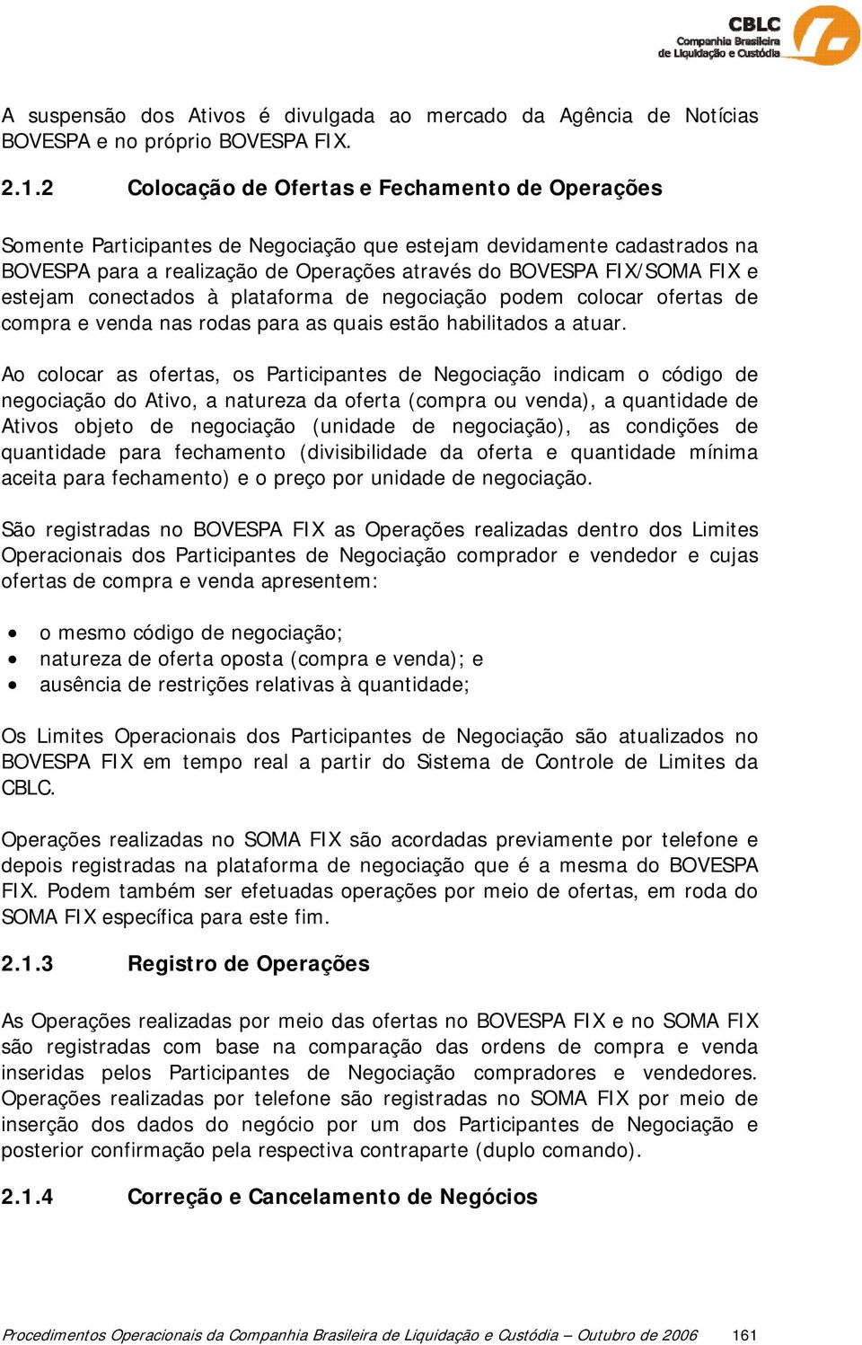 estejam conectados à plataforma de negociação podem colocar ofertas de compra e venda nas rodas para as quais estão habilitados a atuar.