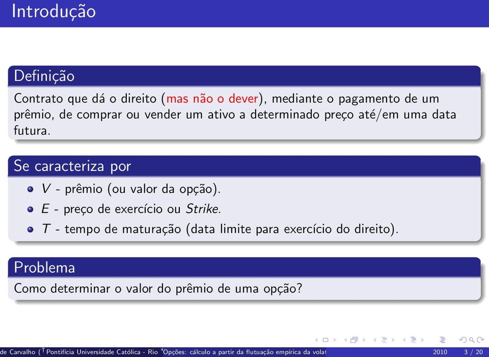 T - tempo de maturação (data limite para exercício do direito). Problema Como determinar o valor do prêmio de uma opção?