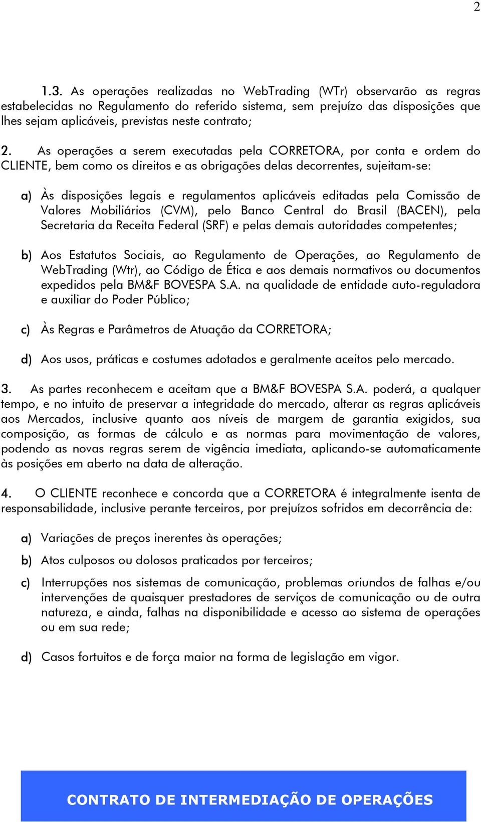 As operações a serem executadas pela CORRETORA, por conta e ordem do CLIENTE, bem como os direitos e as obrigações delas decorrentes, sujeitam-se: a) Às disposições legais e regulamentos aplicáveis