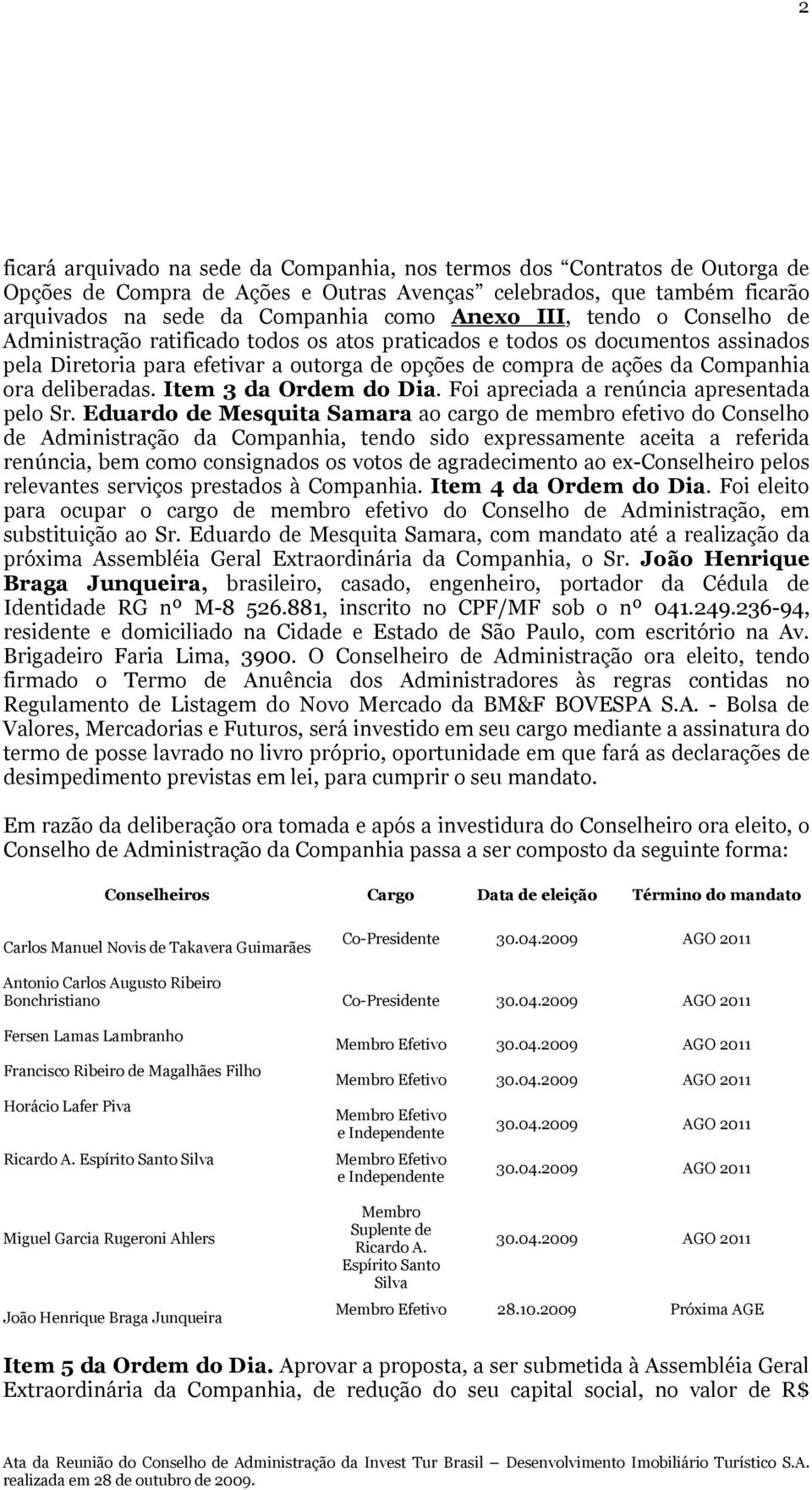 deliberadas. Item 3 da Ordem do Dia. Foi apreciada a renúncia apresentada pelo Sr.