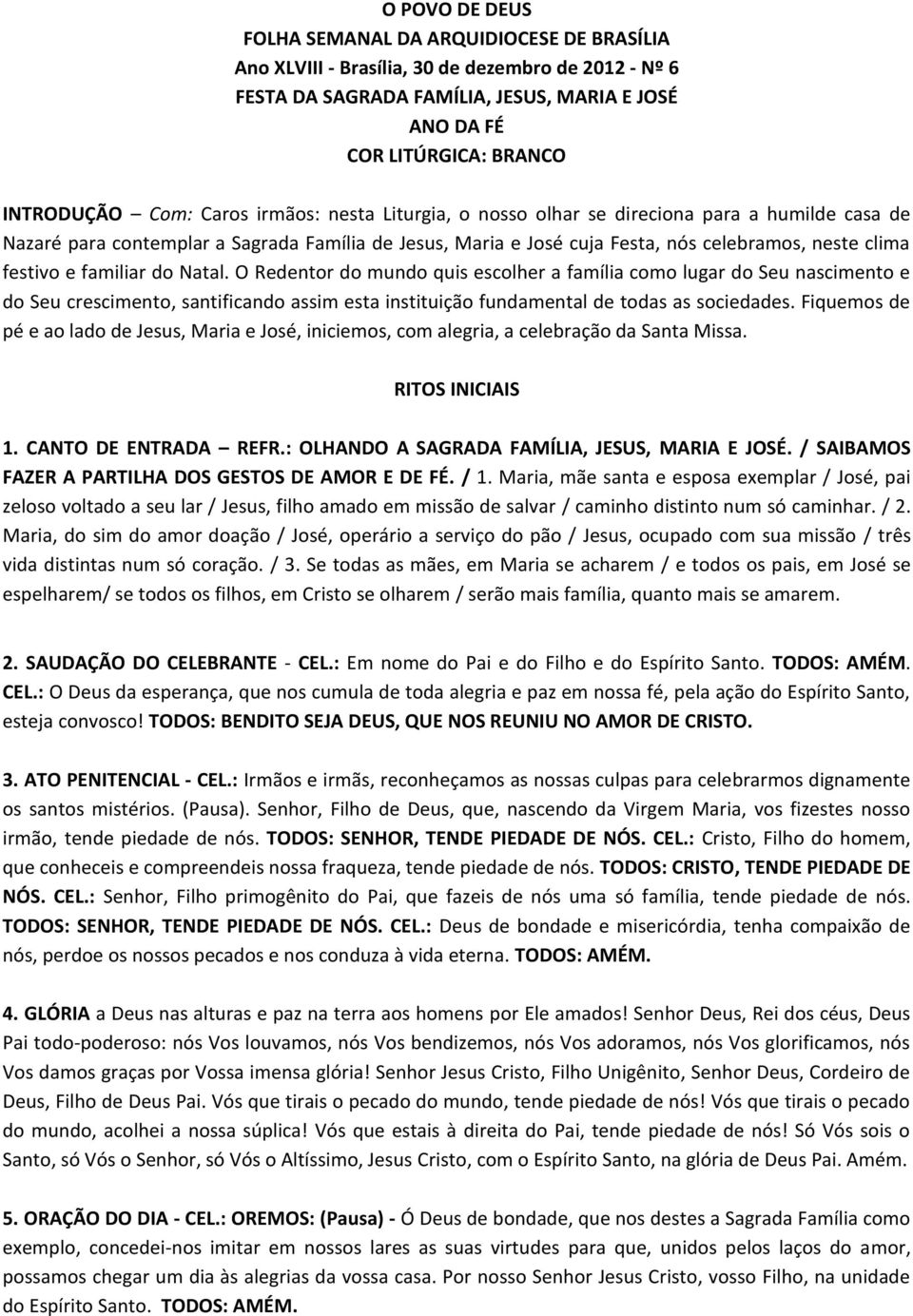 familiar do Natal. O Redentor do mundo quis escolher a família como lugar do Seu nascimento e do Seu crescimento, santificando assim esta instituição fundamental de todas as sociedades.