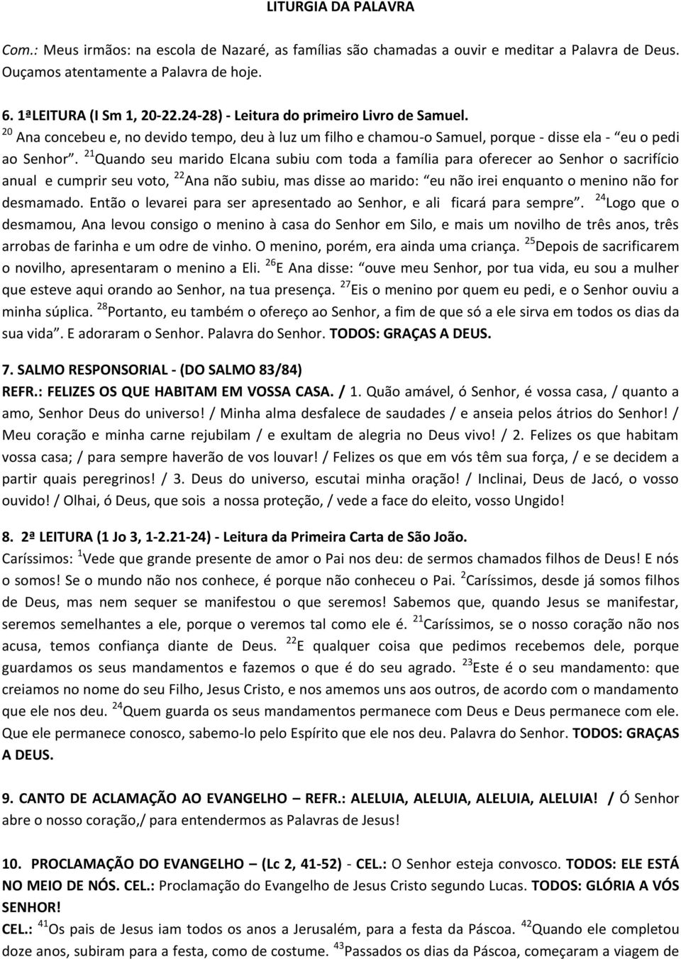 21 Quando seu marido Elcana subiu com toda a família para oferecer ao Senhor o sacrifício anual e cumprir seu voto, 22 Ana não subiu, mas disse ao marido: eu não irei enquanto o menino não for