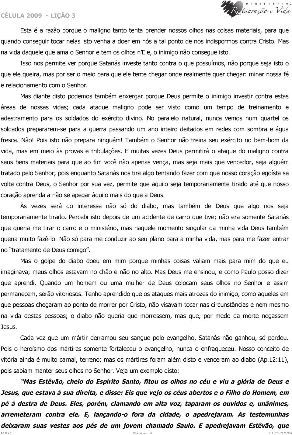 Isso nos permite ver porque Satanás investe tanto contra o que possuímos, não porque seja isto o que ele queira, mas por ser o meio para que ele tente chegar onde realmente quer chegar: minar nossa